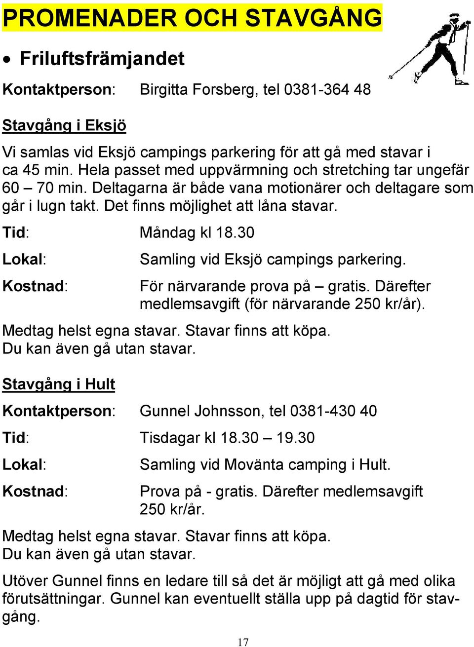 30 Samling vid Eksjö campings parkering. För närvarande prova på gratis. Därefter medlemsavgift (för närvarande 250 kr/år). Medtag helst egna stavar. Stavar finns att köpa. Du kan även gå utan stavar.