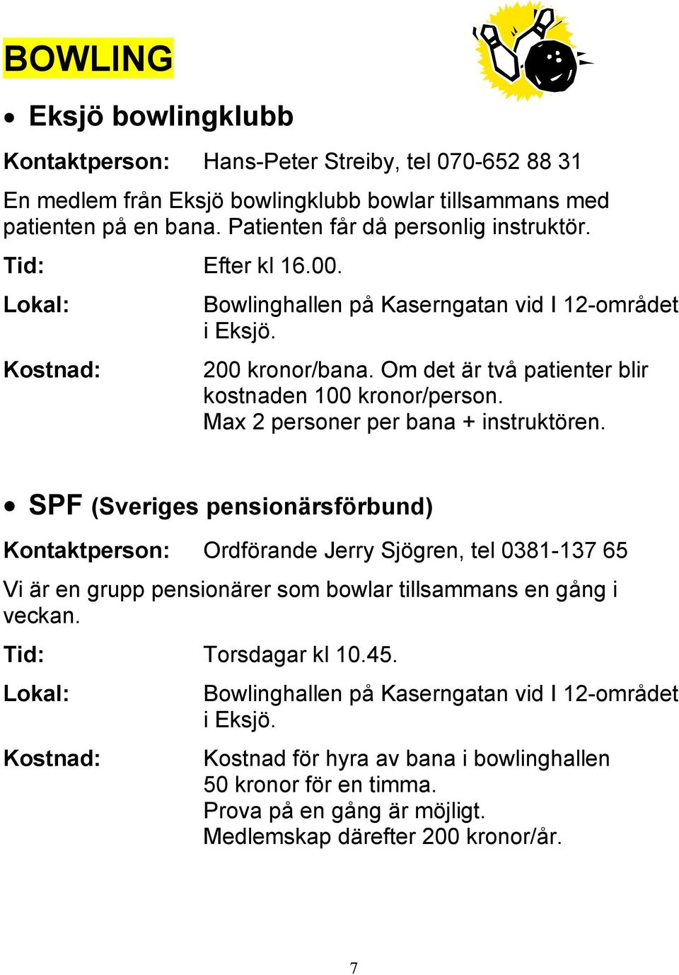 Max 2 personer per bana + instruktören.