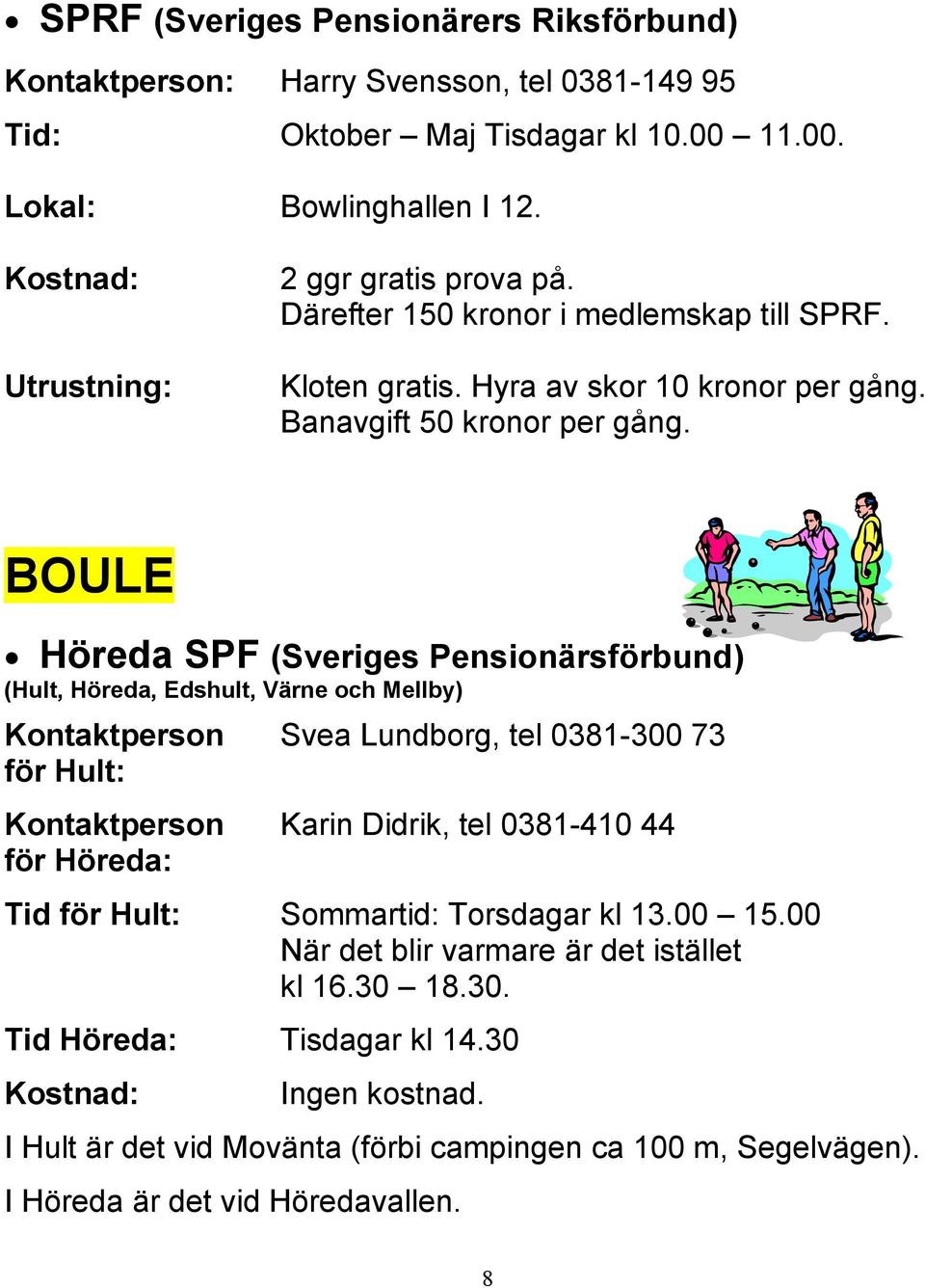 BOULE Höreda SPF (Sveriges Pensionärsförbund) (Hult, Höreda, Edshult, Värne och Mellby) Kontaktperson Svea Lundborg, tel 0381-300 73 för Hult: Kontaktperson Karin Didrik, tel 0381-410 44