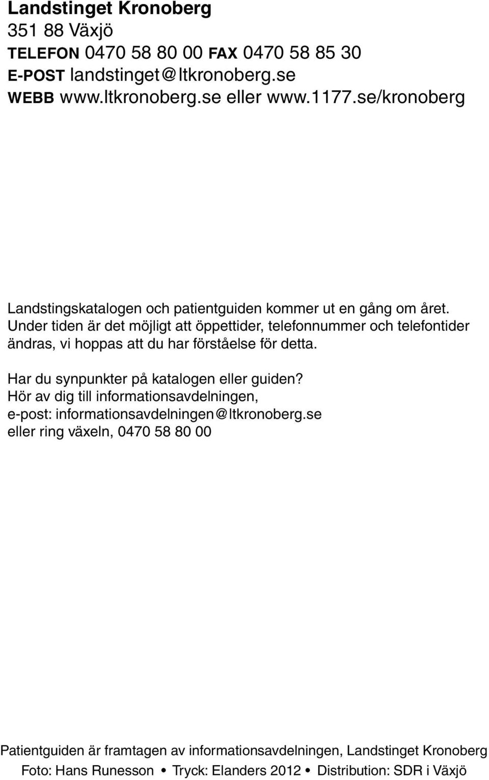 Under tiden är det möjligt att öppettider, telefonnummer och telefontider ändras, vi hoppas att du har förståelse för detta.