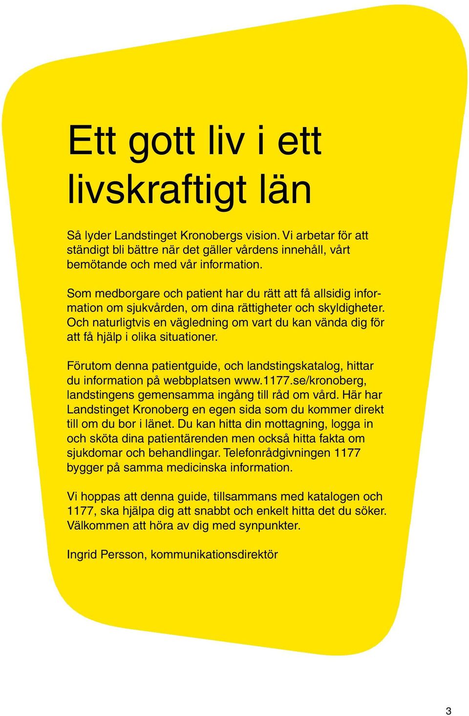 Och naturligtvis en vägledning om vart du kan vända dig för att få hjälp i olika situationer. Förutom denna patientguide, och landstingskatalog, hittar du information på webbplatsen www.1177.