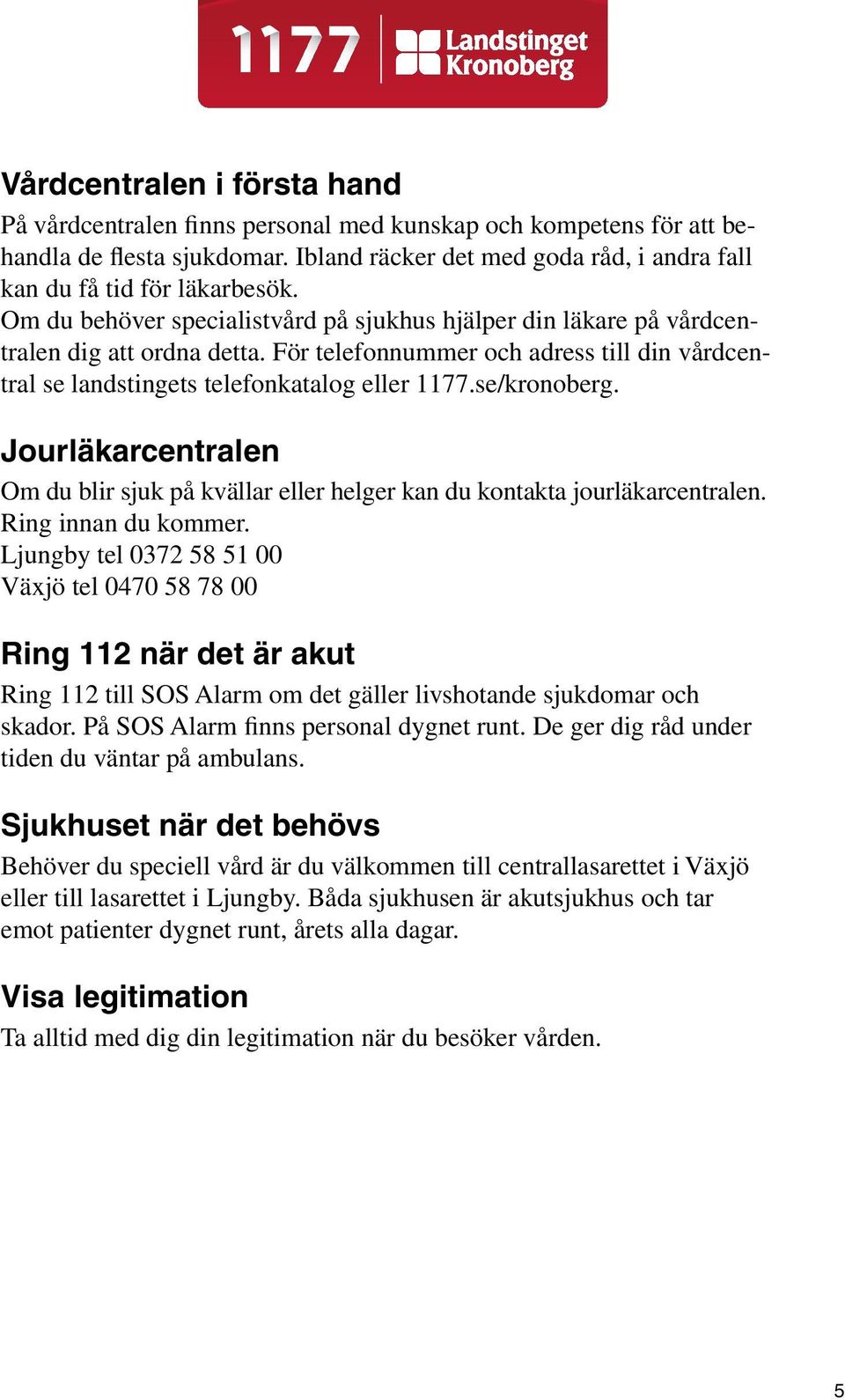 se/kronoberg. Jourläkarcentralen Om du blir sjuk på kvällar eller helger kan du kontakta jourläkarcentralen. Ring innan du kommer.