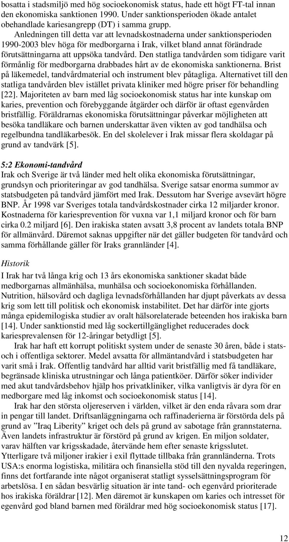 Den statliga tandvården som tidigare varit förmånlig för medborgarna drabbades hårt av de ekonomiska sanktionerna. Brist på läkemedel, tandvårdmaterial och instrument blev påtagliga.