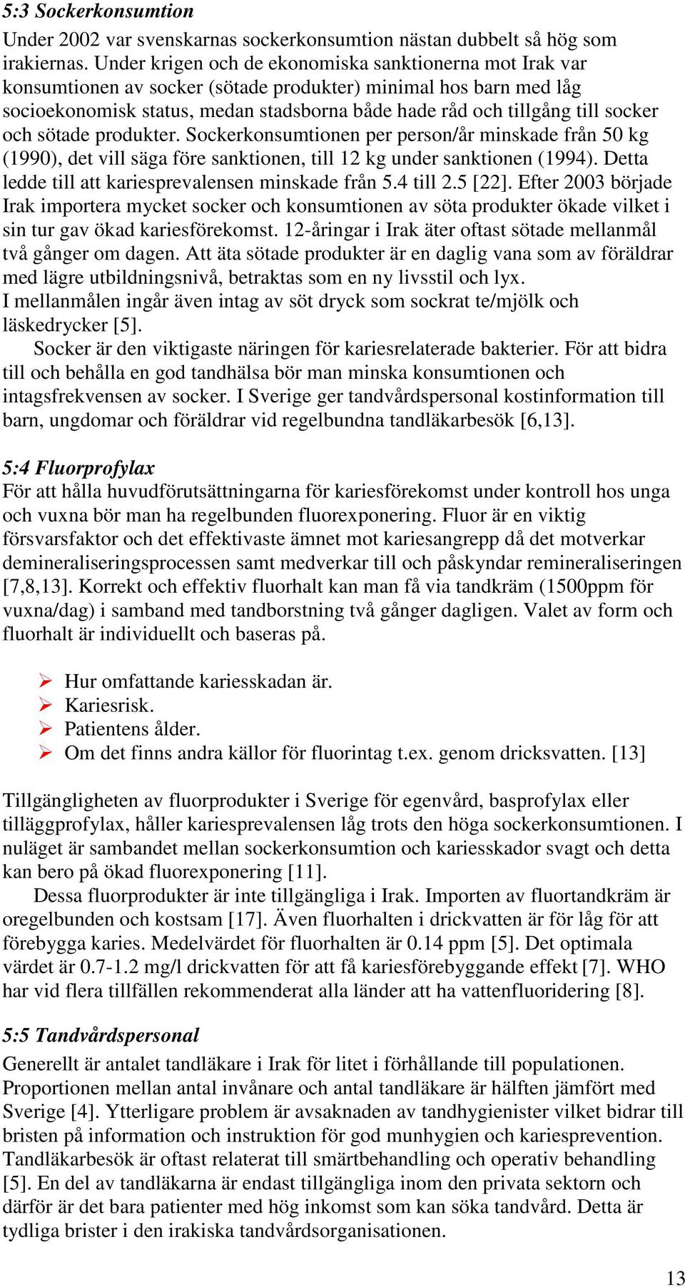 socker och sötade produkter. Sockerkonsumtionen per person/år minskade från 50 kg (1990), det vill säga före sanktionen, till 12 kg under sanktionen (1994).