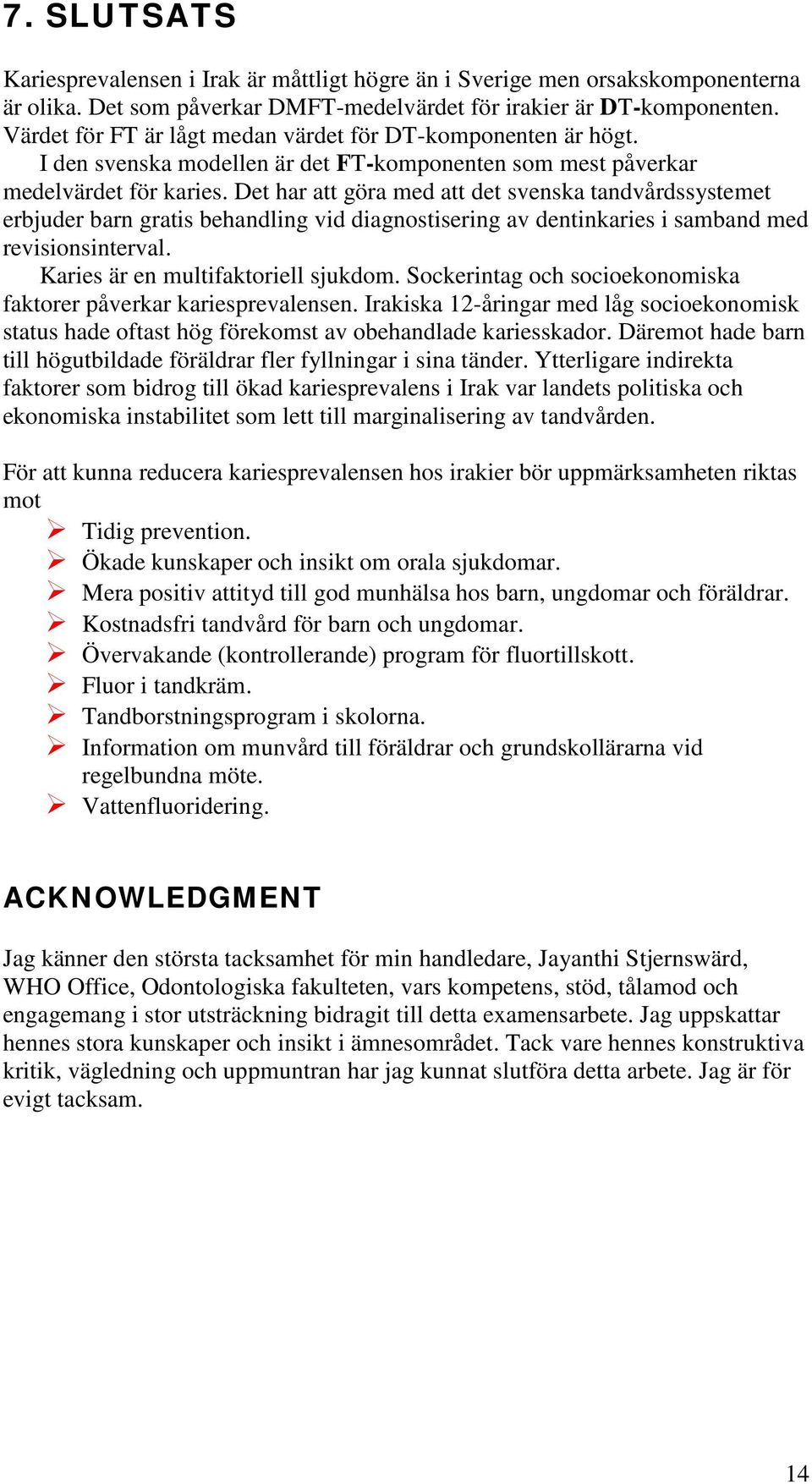 Det har att göra med att det svenska tandvårdssystemet erbjuder barn gratis behandling vid diagnostisering av dentinkaries i samband med revisionsinterval. Karies är en multifaktoriell sjukdom.