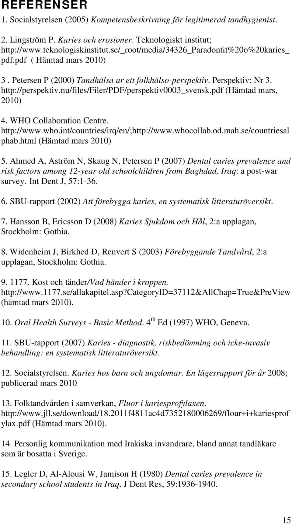 nu/files/filer/pdf/perspektiv0003_svensk.pdf (Hämtad mars, 2010) 4. WHO Collaboration Centre. http://www.who.int/countries/irq/en/;http://www.whocollab.od.mah.se/countriesal phab.