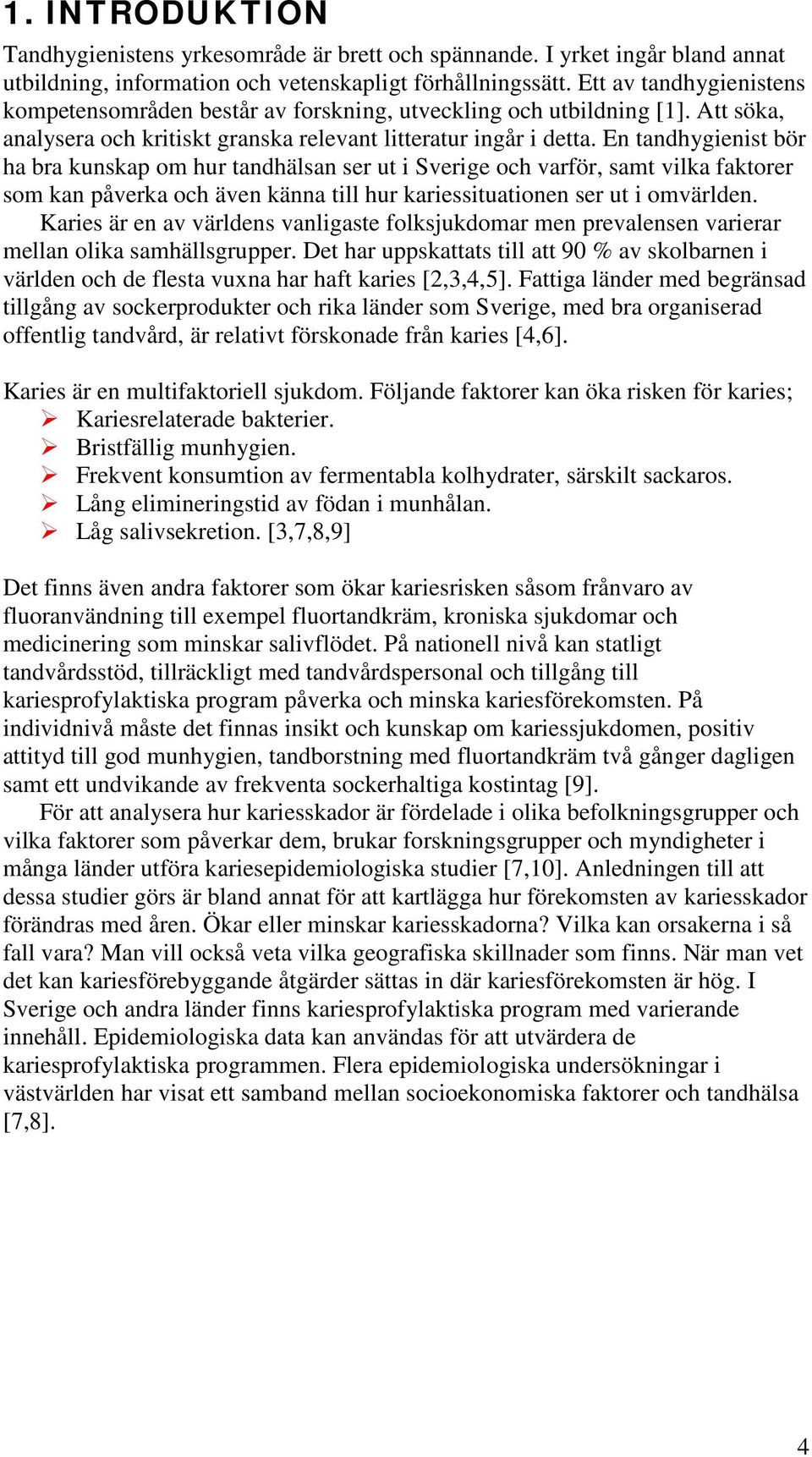 En tandhygienist bör ha bra kunskap om hur tandhälsan ser ut i Sverige och varför, samt vilka faktorer som kan påverka och även känna till hur kariessituationen ser ut i omvärlden.