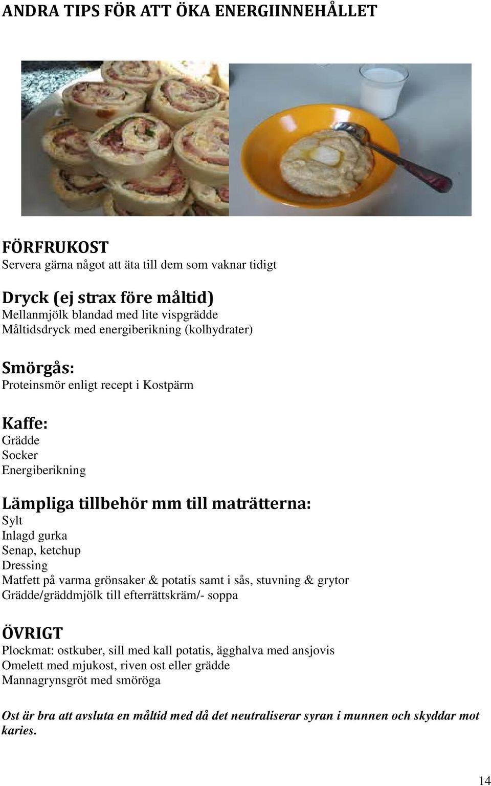 gurka Senap, ketchup Dressing Matfett på varma grönsaker & potatis samt i sås, stuvning & grytor Grädde/gräddmjölk till efterrättskräm/- soppa ÖVRIGT Plockmat: ostkuber, sill med kall