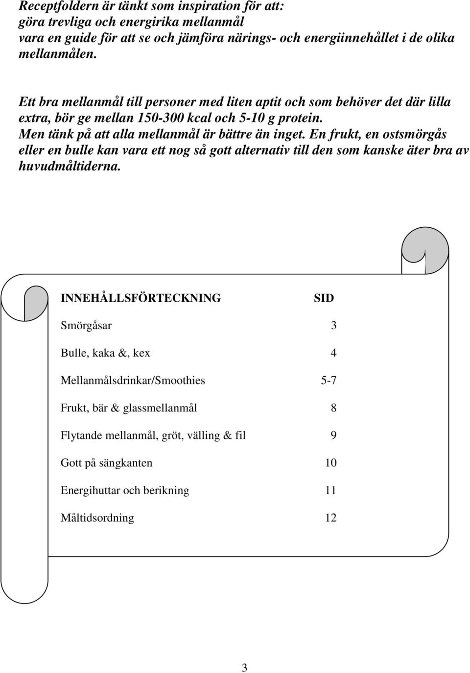 Men tänk på att alla mellanmål är bättre än inget. En frukt, en ostsmörgås eller en bulle kan vara ett nog så gott alternativ till den som kanske äter bra av huvudmåltiderna.