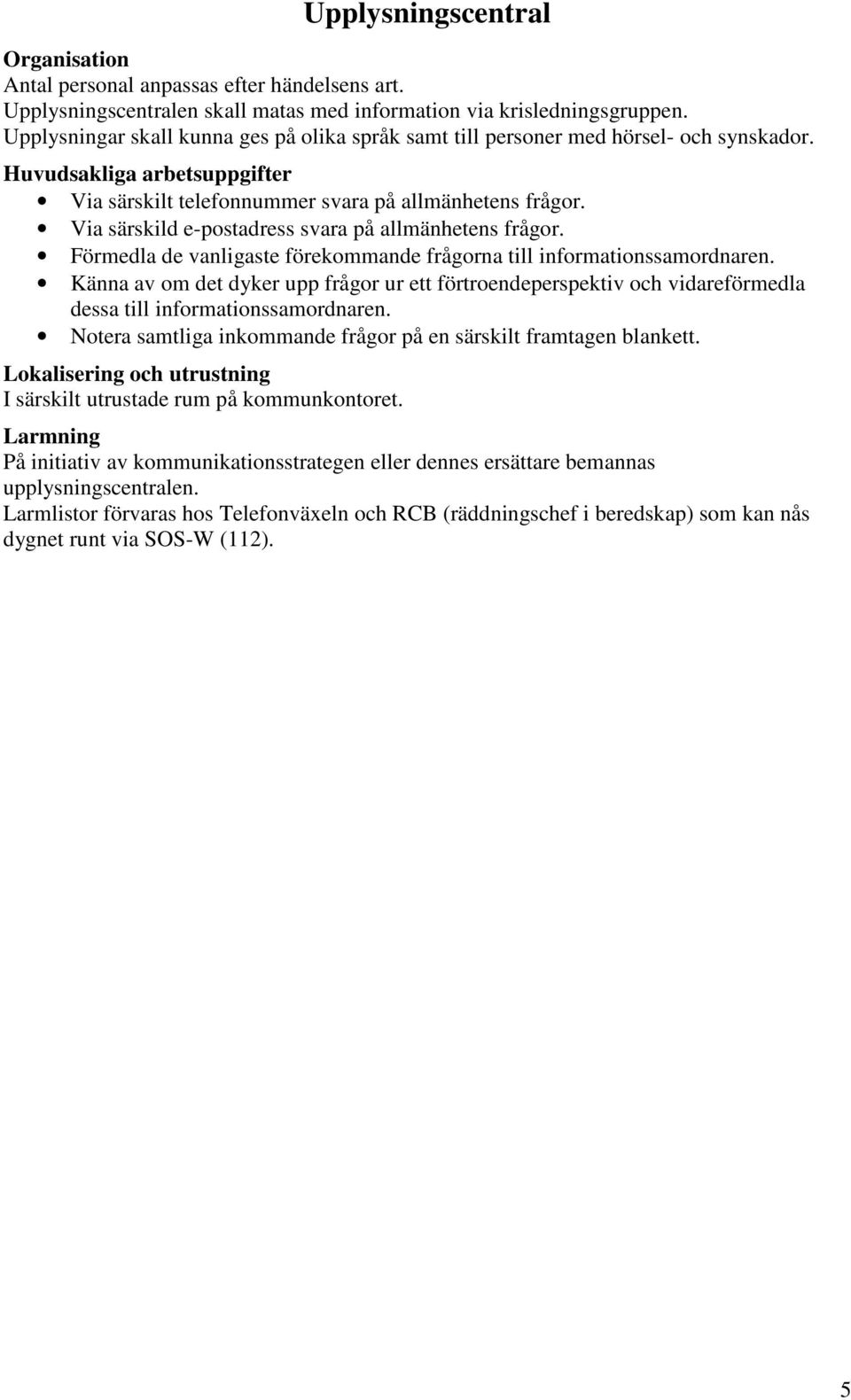 Via särskild e-postadress svara på allmänhetens frågor. Förmedla de vanligaste förekommande frågorna till informationssamordnaren.