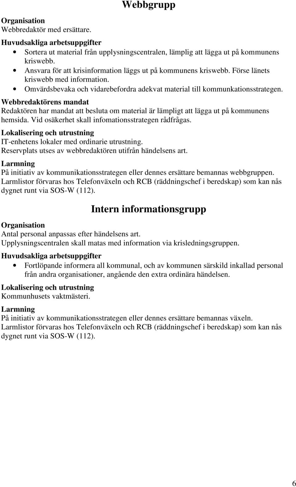 Webbredaktörens mandat Redaktören har mandat att besluta om material är lämpligt att lägga ut på kommunens hemsida. Vid osäkerhet skall infomationsstrategen rådfrågas.