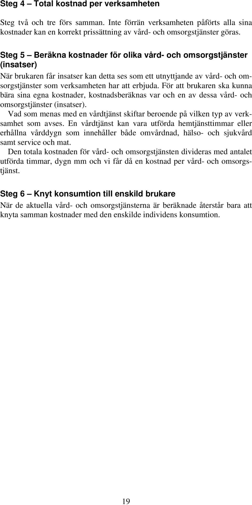 För att brukaren ska kunna bära sina egna kostnader, kostnadsberäknas var och en av dessa vård- och omsorgstjänster (insatser).