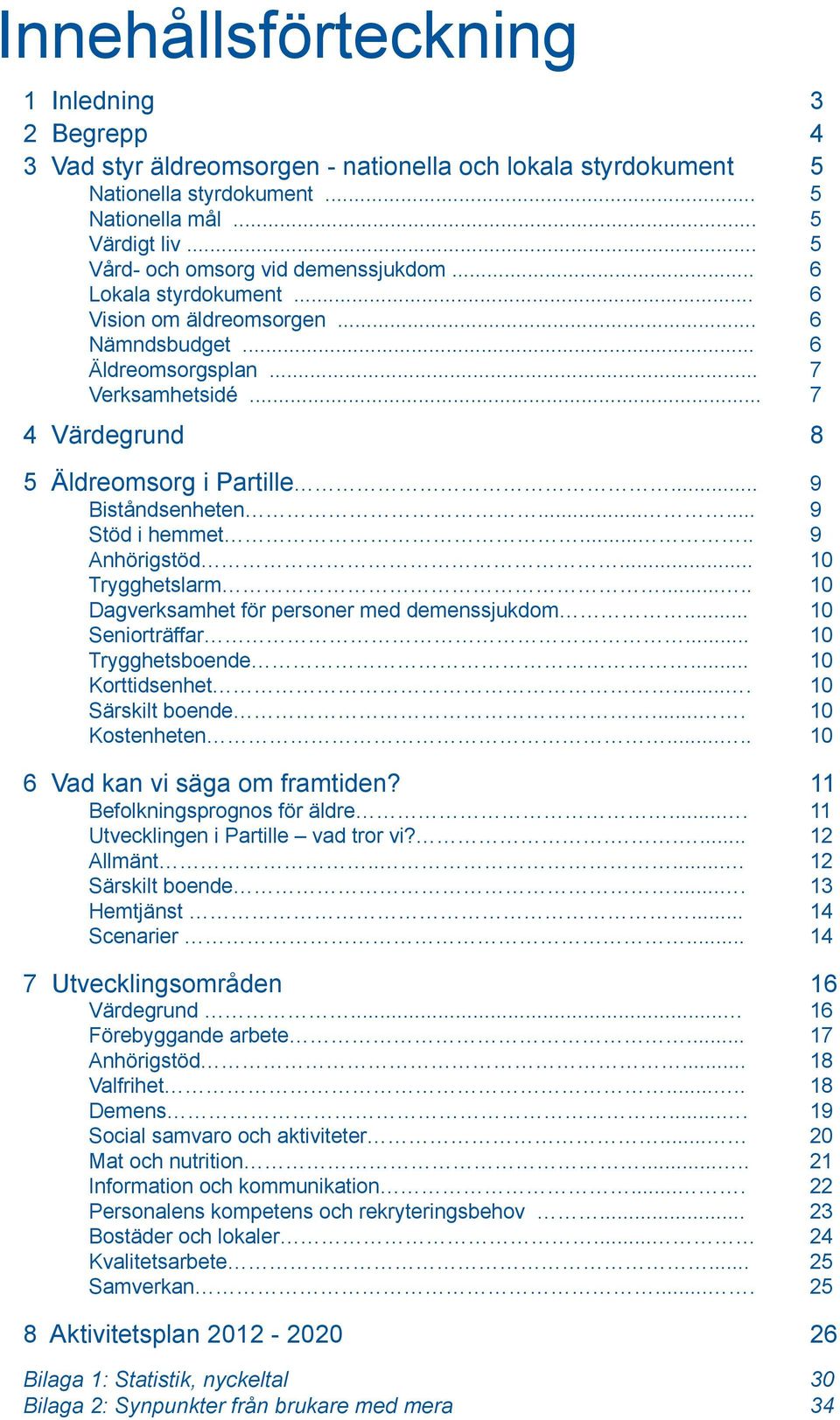 .. 9 Biståndsenheten...... 9 Stöd i hemmet..... 9 Anhörigstöd... 10 Trygghetslarm..... 10 Dagverksamhet för personer med demenssjukdom... 10 Seniorträffar... 10 Trygghetsboende... 10 Korttidsenhet.