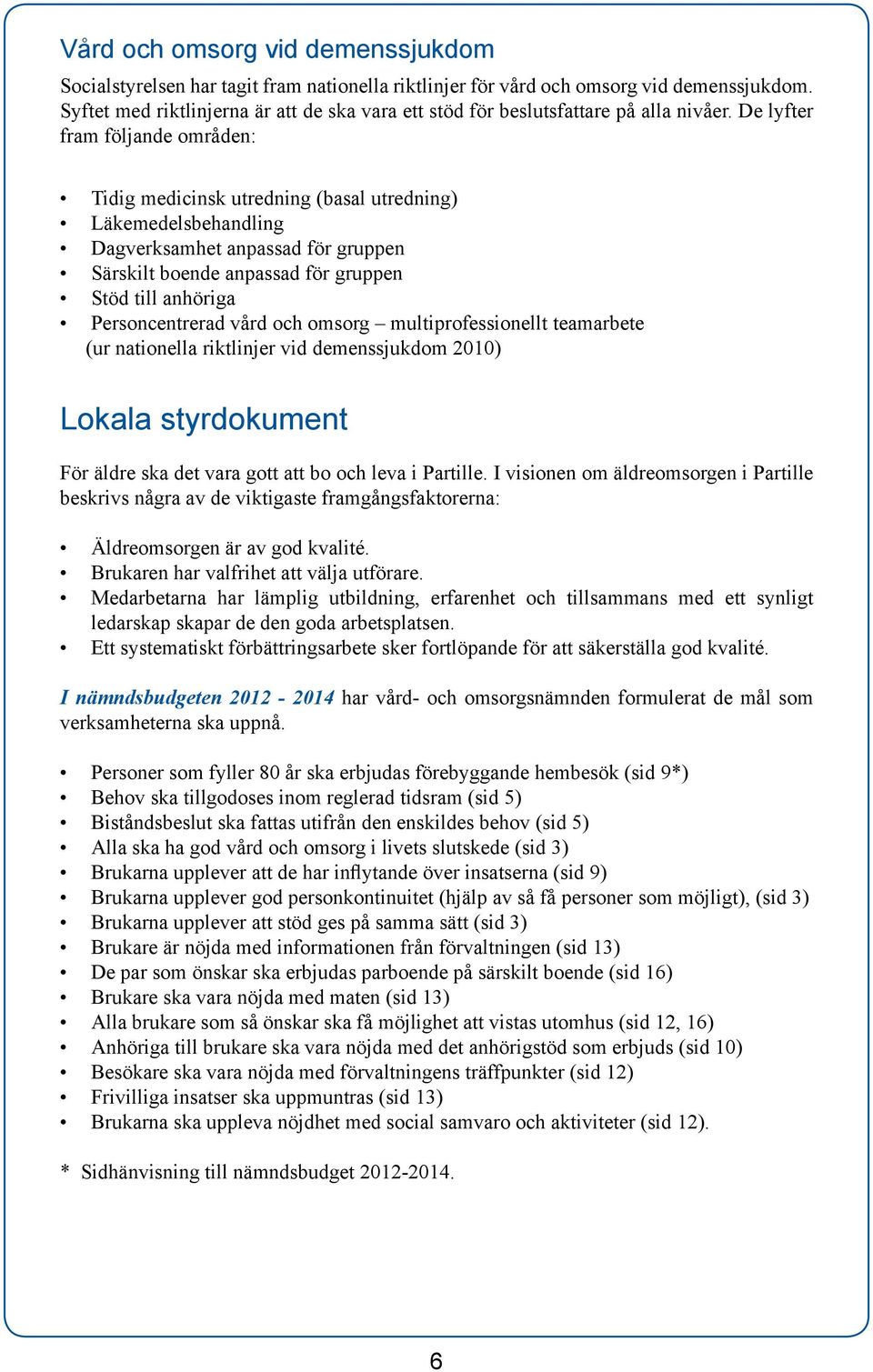 De lyfter fram följande områden: Tidig medicinsk utredning (basal utredning) Läkemedelsbehandling Dagverksamhet anpassad för gruppen Särskilt boende anpassad för gruppen Stöd till anhöriga