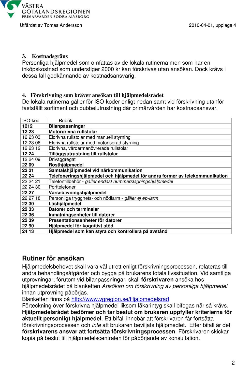 Förskrivning som kräver ansökan till hjälpmedelsrådet De lokala rutinerna gäller för ISO-koder enligt nedan samt vid förskrivning utanför fastställt sortiment och dubbelutrustning där primärvården