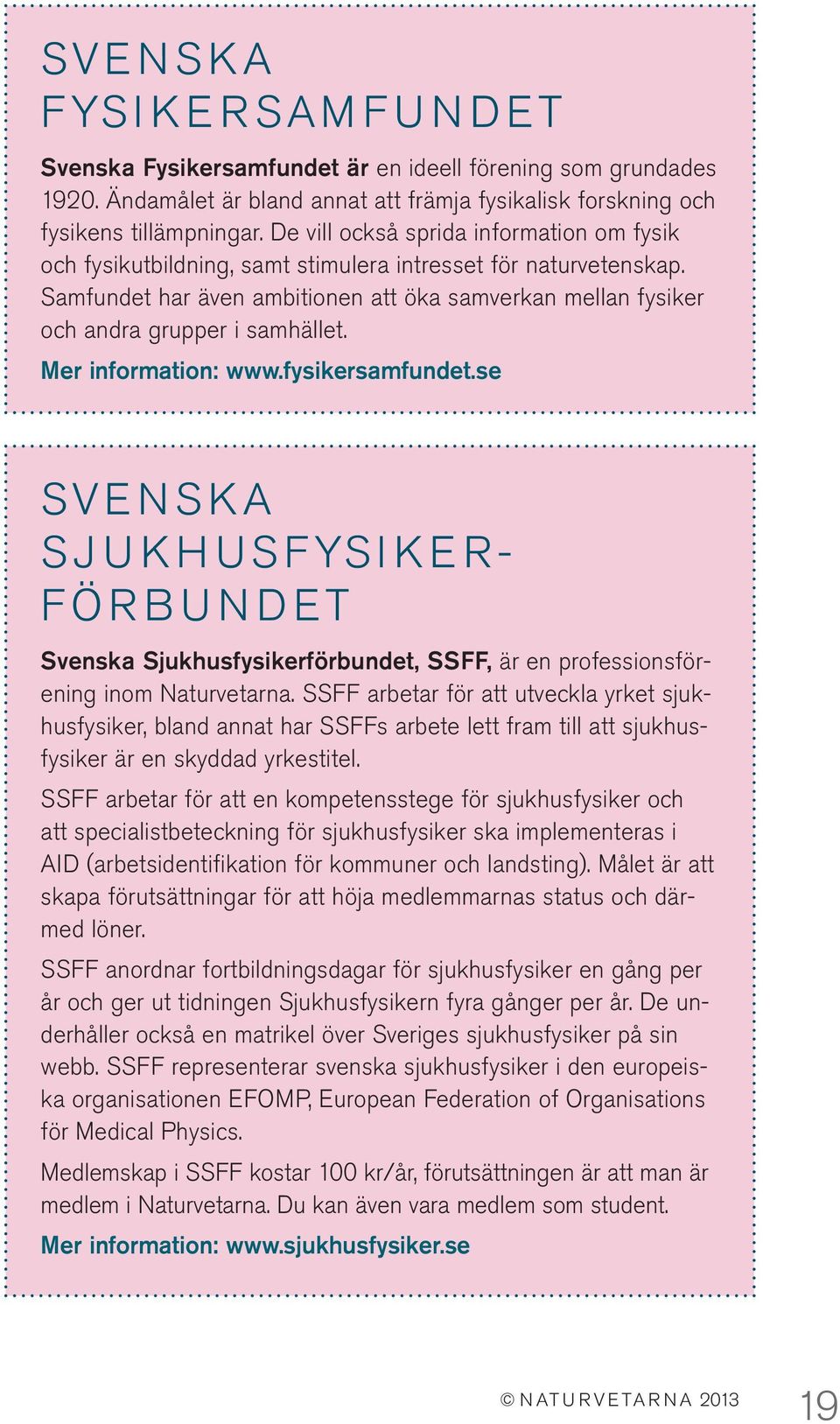 Samfundet har även ambitionen att öka samverkan mellan fysiker och andra grupper i samhället. Mer information: www.fysikersamfundet.