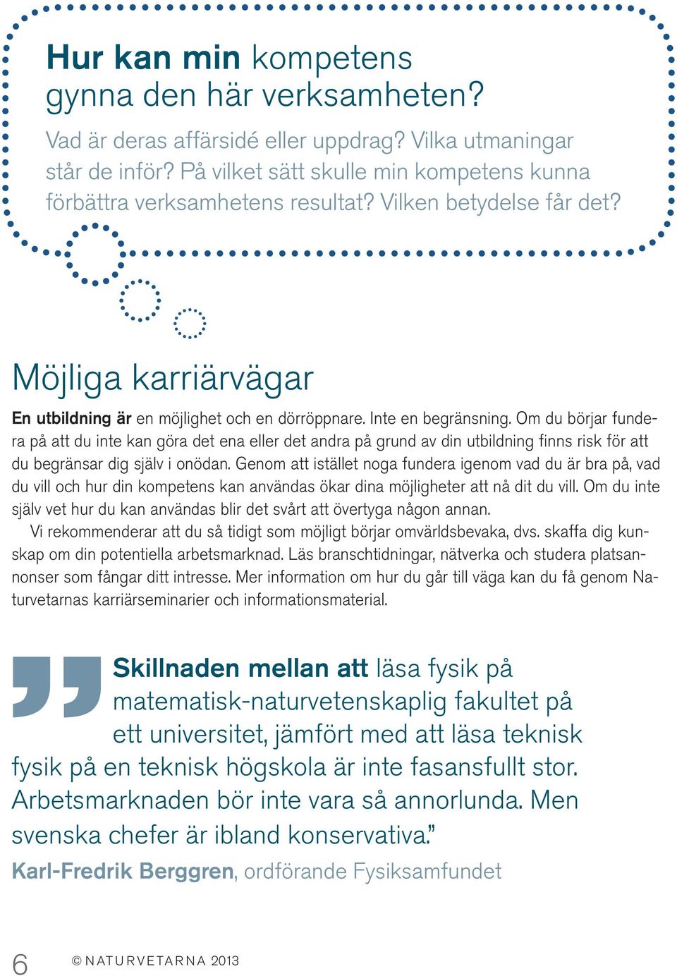 Om du börjar fundera på att du inte kan göra det ena eller det andra på grund av din utbildning finns risk för att du begränsar dig själv i onödan.