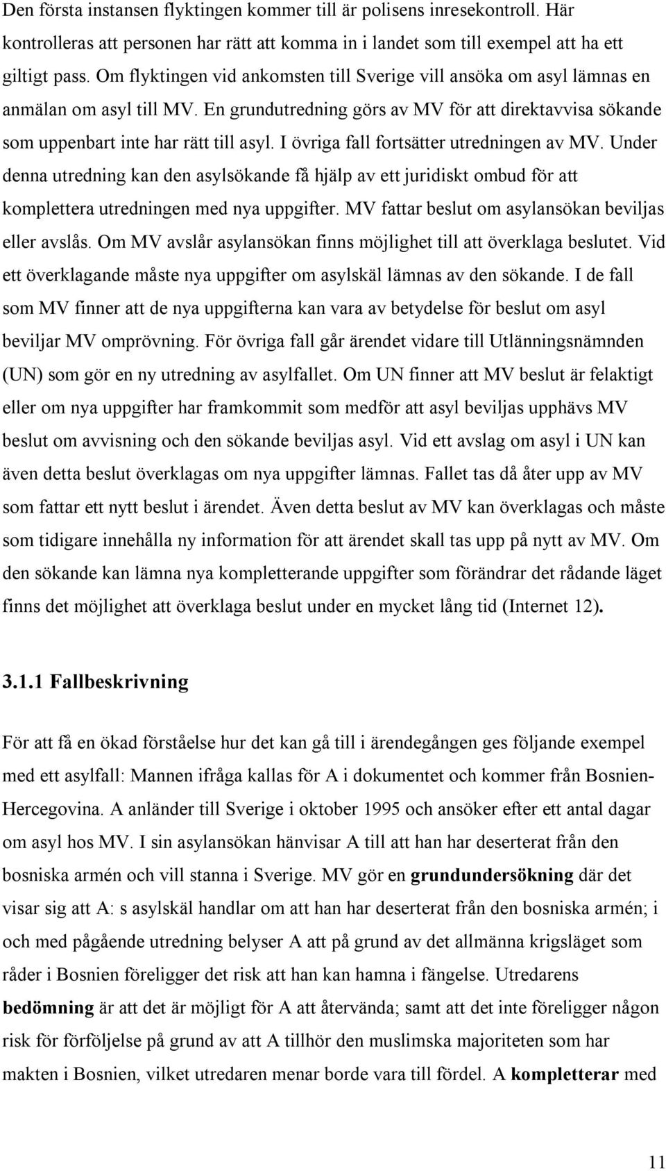 I övriga fall fortsätter utredningen av MV. Under denna utredning kan den asylsökande få hjälp av ett juridiskt ombud för att komplettera utredningen med nya uppgifter.