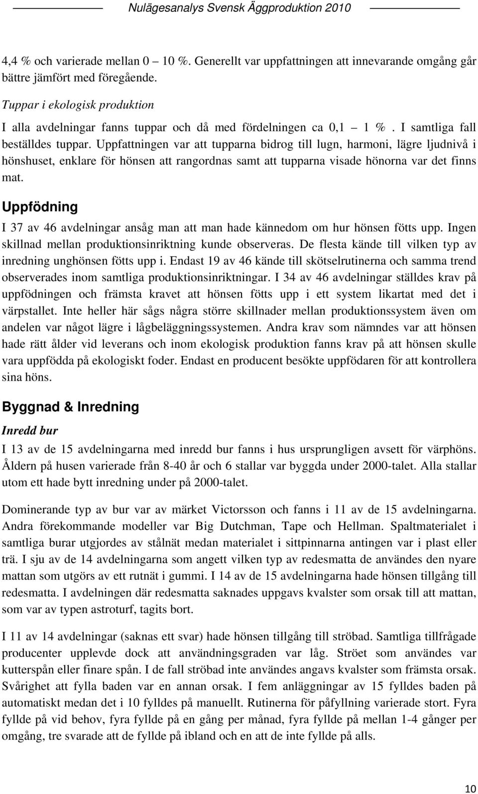 Uppfattningen var att tupparna bidrog till lugn, harmoni, lägre ljudnivå i hönshuset, enklare för hönsen att rangordnas samt att tupparna visade hönorna var det finns mat.