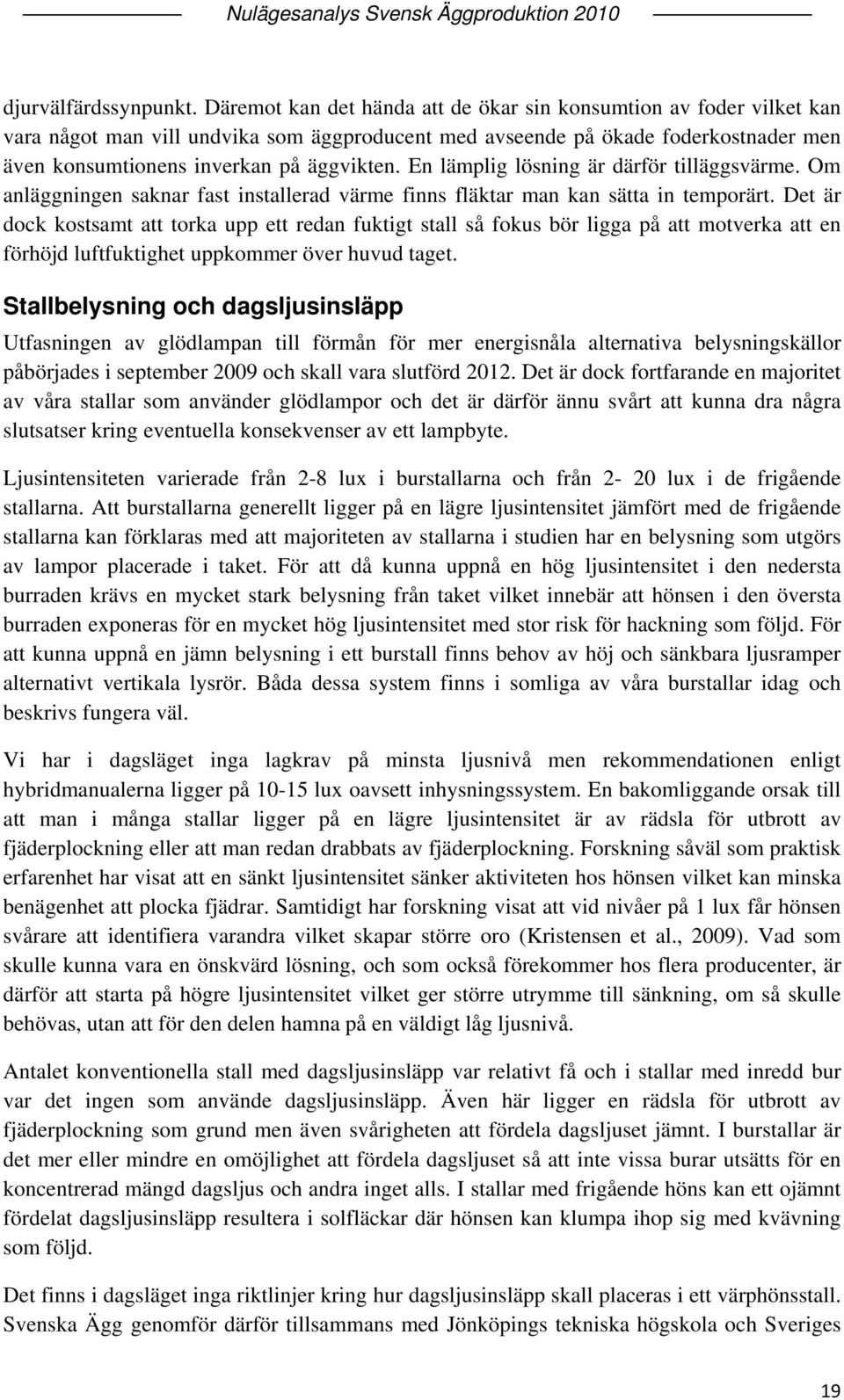 En lämplig lösning är därför tilläggsvärme. Om anläggningen saknar fast installerad värme finns fläktar man kan sätta in temporärt.