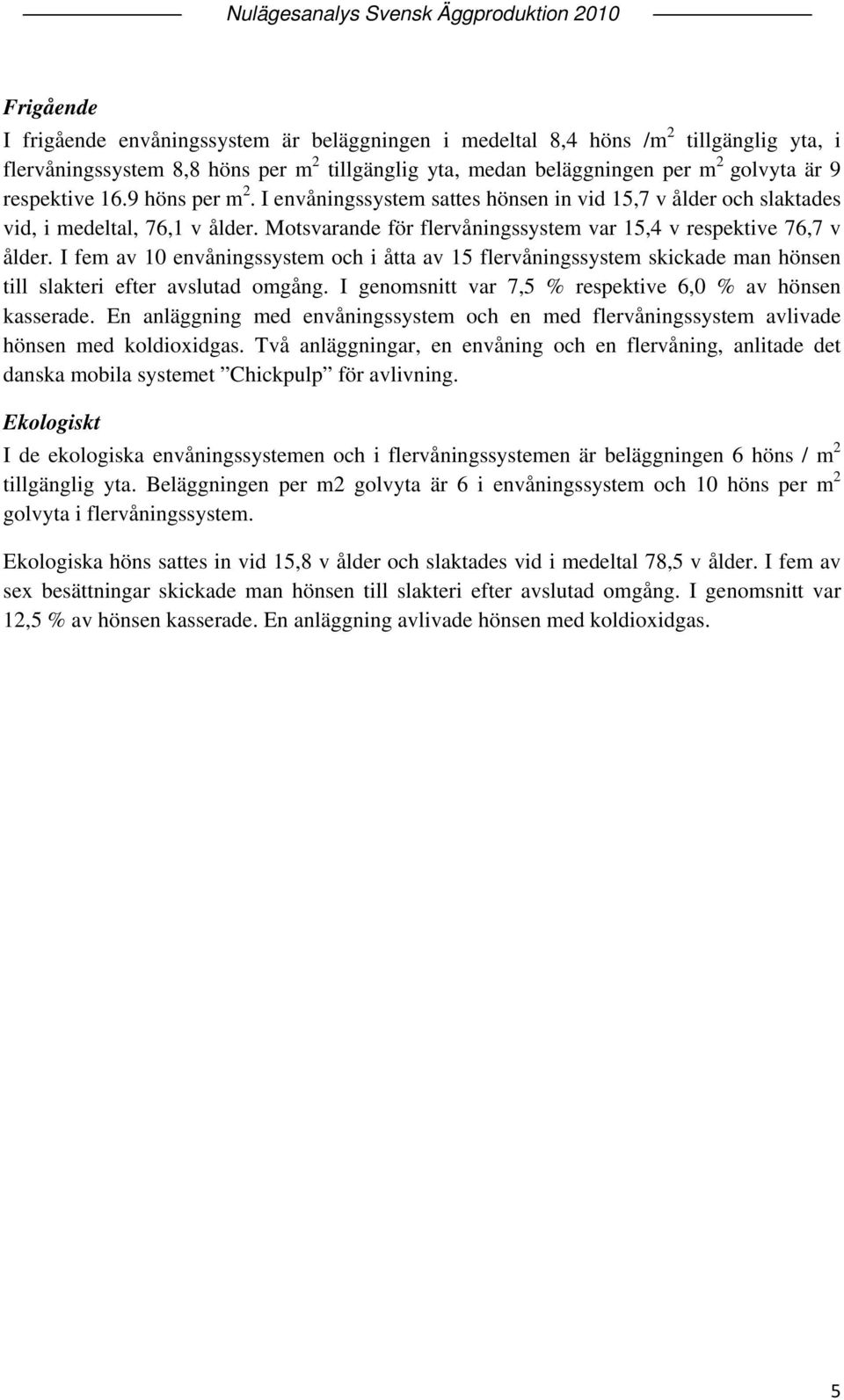 I fem av 10 envåningssystem och i åtta av 15 flervåningssystem skickade man hönsen till slakteri efter avslutad omgång. I genomsnitt var 7,5 % respektive 6,0 % av hönsen kasserade.