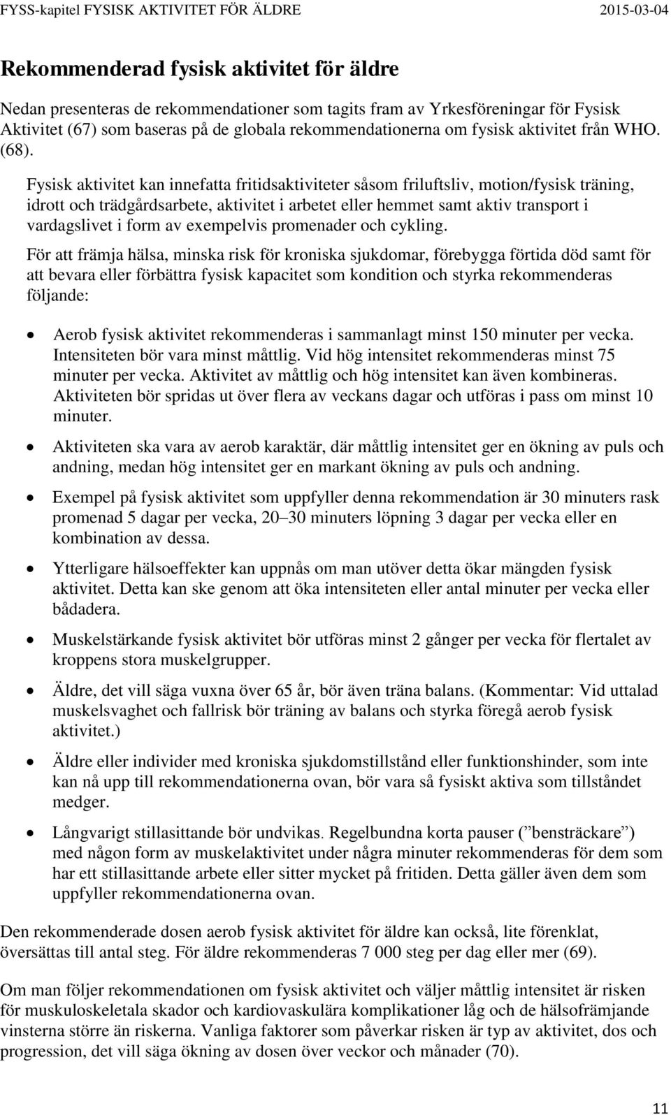 Fysisk aktivitet kan innefatta fritidsaktiviteter såsom friluftsliv, motion/fysisk träning, idrott och trädgårdsarbete, aktivitet i arbetet eller hemmet samt aktiv transport i vardagslivet i form av