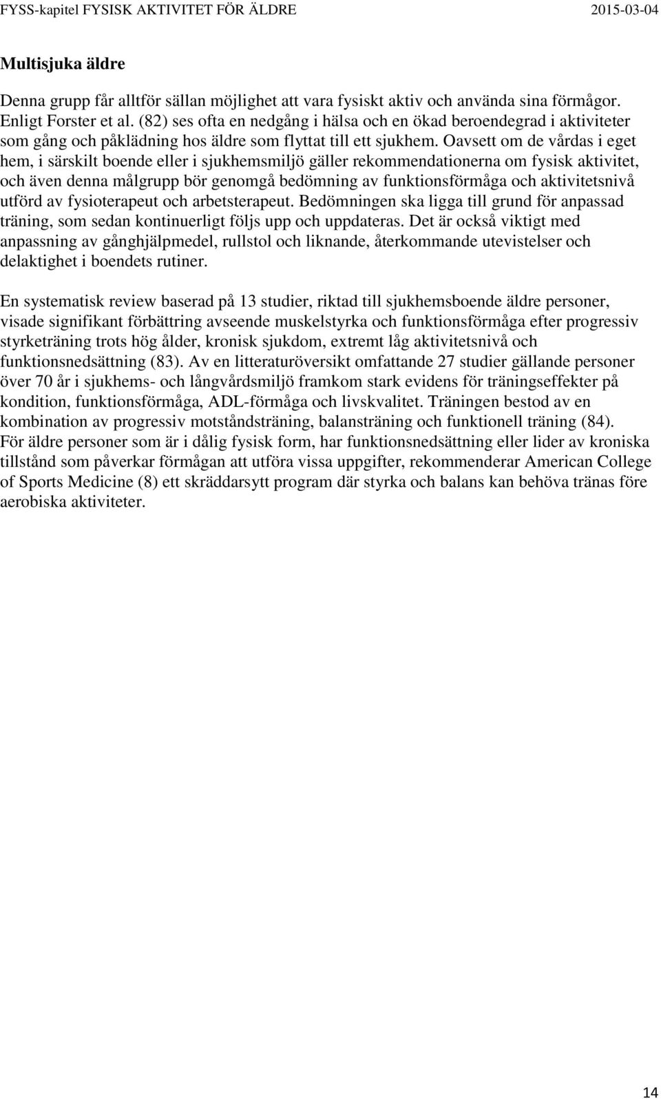 Oavsett om de vårdas i eget hem, i särskilt boende eller i sjukhemsmiljö gäller rekommendationerna om fysisk aktivitet, och även denna målgrupp bör genomgå bedömning av funktionsförmåga och