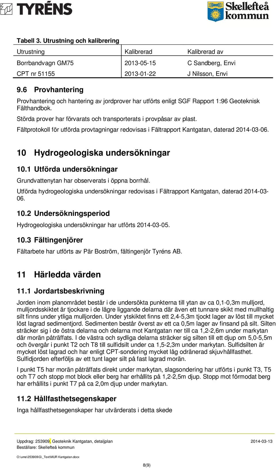 Fältprotokoll för utförda provtagningar redovisas i Fältrapport Kantgatan, daterad 2014-03-06. 10 Hydrogeologiska undersökningar 10.