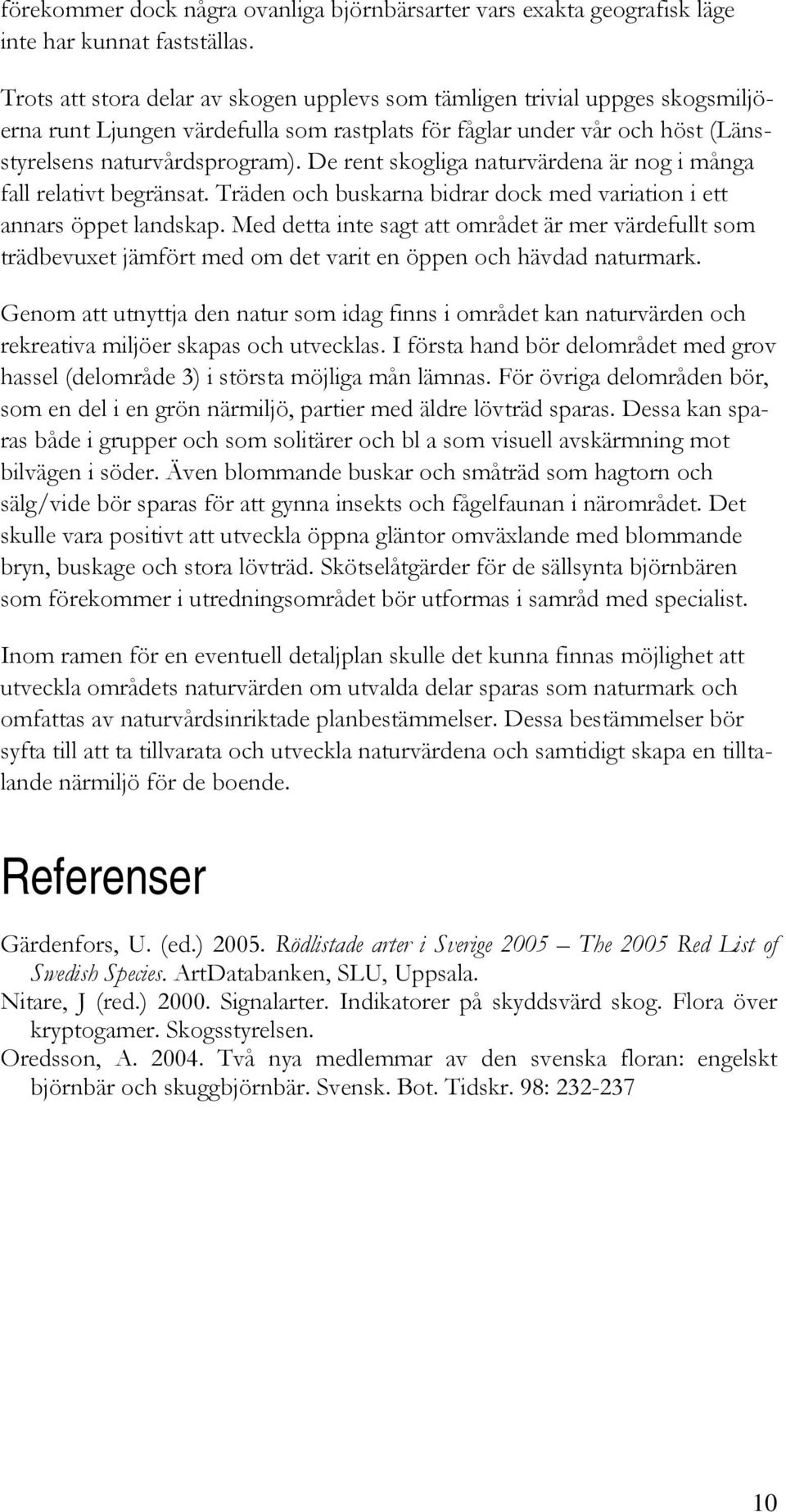 De rent skogliga naturvärdena är nog i många fall relativt begränsat. Träden och buskarna bidrar dock med variation i ett annars öppet landskap.