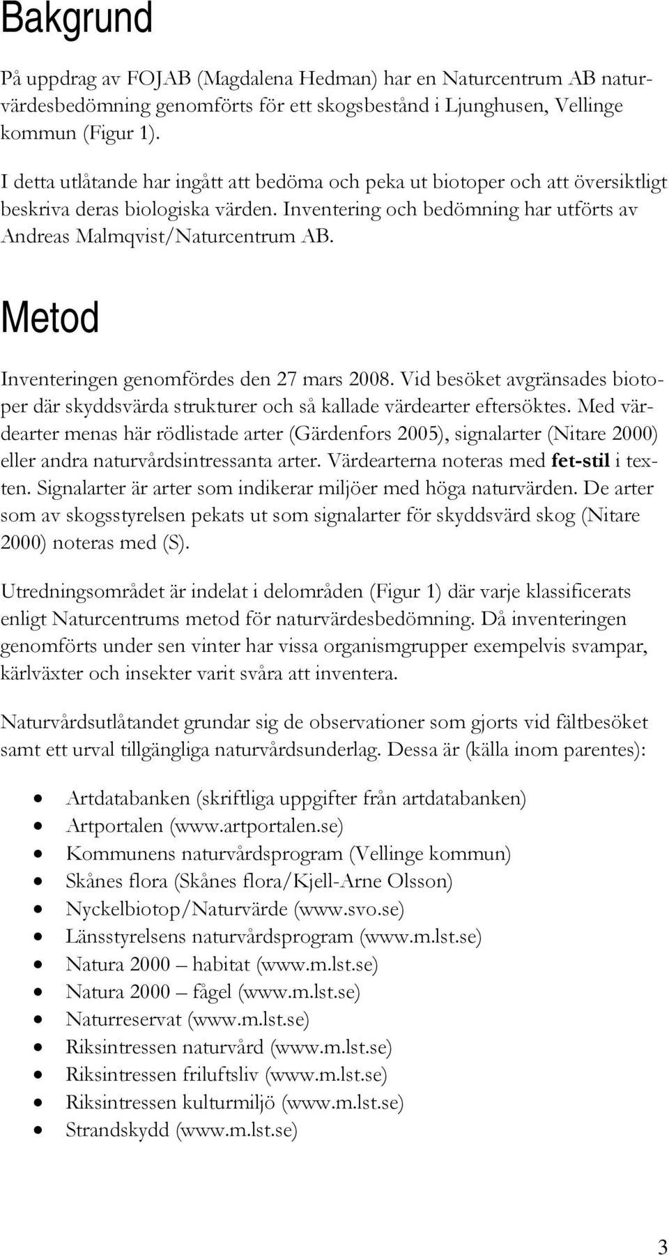 Metod Inventeringen genomfördes den 27 mars 2008. Vid besöket avgränsades biotoper där skyddsvärda strukturer och så kallade värdearter eftersöktes.