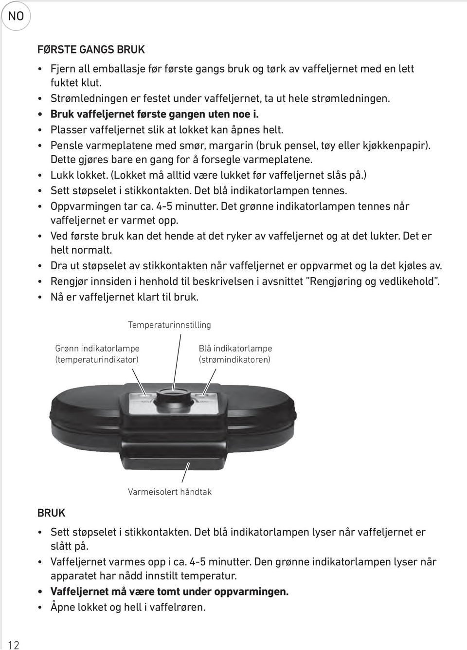 Dette gjøres bare en gang for å forsegle varmeplatene. Lukk lokket. (Lokket må alltid være lukket før vaffeljernet slås på.) Sett støpselet i stikkontakten. Det blå indikatorlampen tennes.