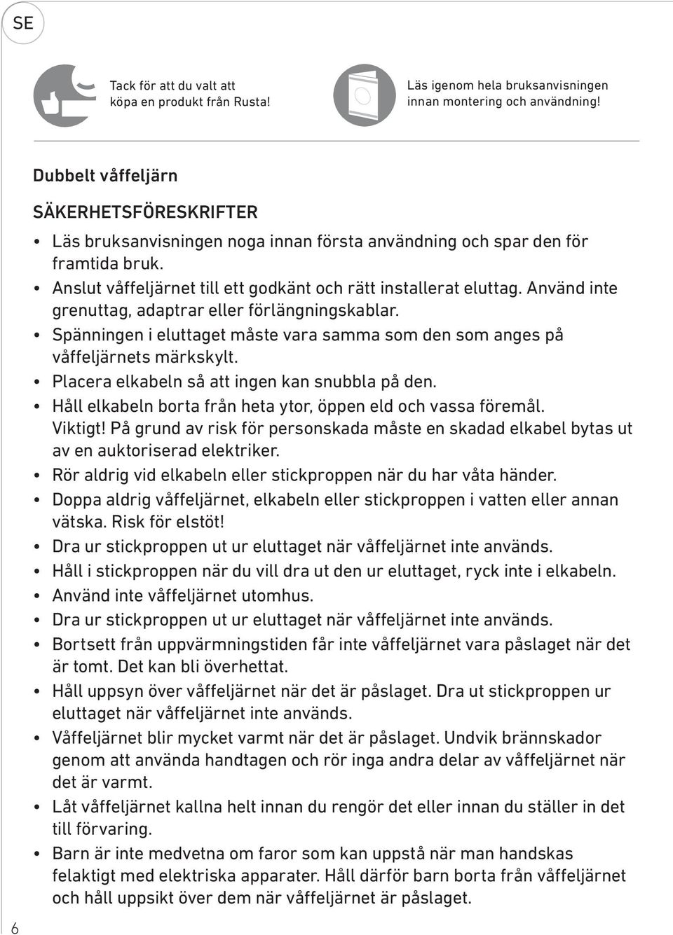 Använd inte gren uttag, adaptrar eller förlängningskablar. Spänningen i eluttaget måste vara samma som den som anges på våffeljärnets märkskylt. Placera elkabeln så att ingen kan snubbla på den.