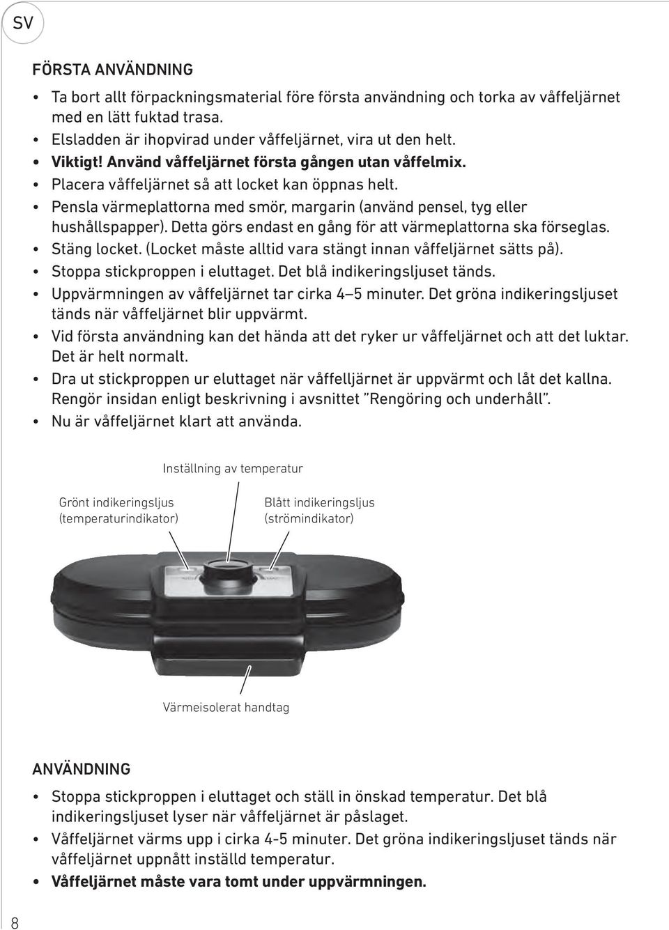 Detta görs endast en gång för att värmeplattorna ska förseglas. Stäng locket. (Locket måste alltid vara stängt innan våffeljärnet sätts på). Stoppa stickproppen i eluttaget.
