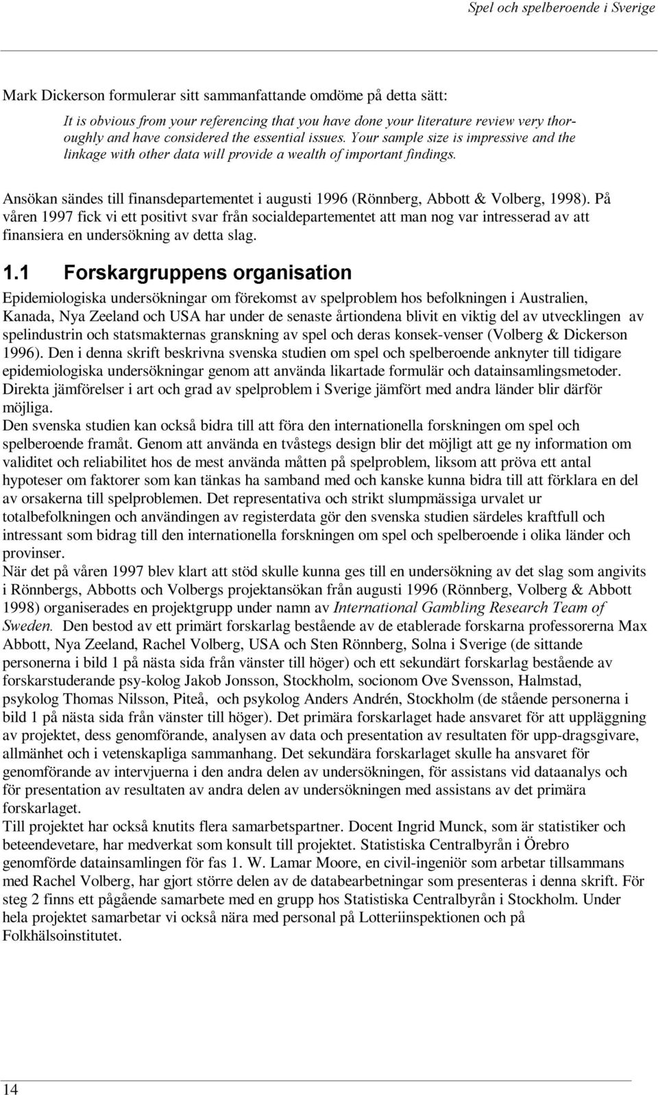 Abbott & Volberg, 1998). På våren 1997 fick vi ett positivt svar från socialdepartementet att man nog var intresserad av att finansiera en undersökning av detta slag.