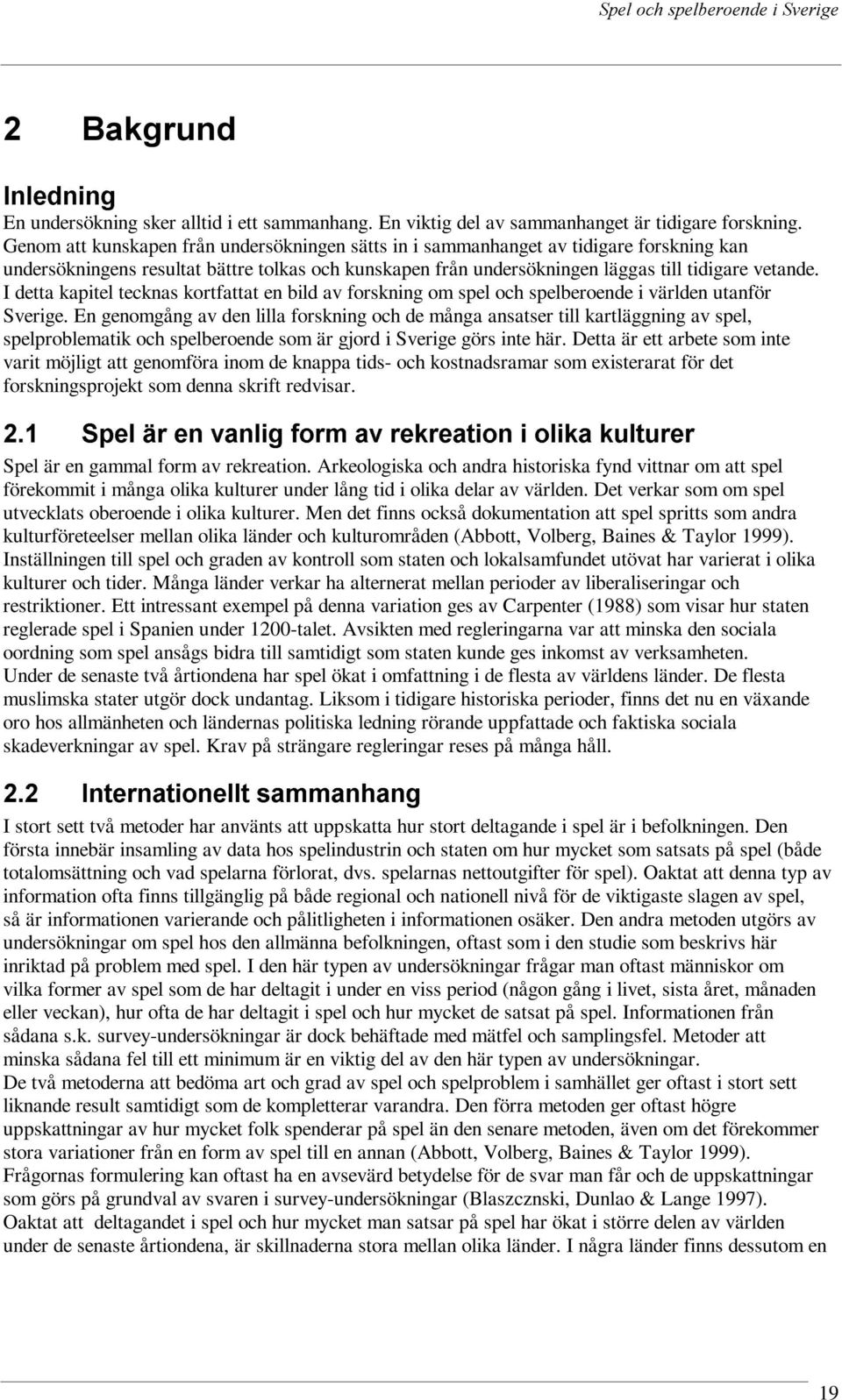 I detta kapitel tecknas kortfattat en bild av forskning om spel och spelberoende i världen utanför Sverige.