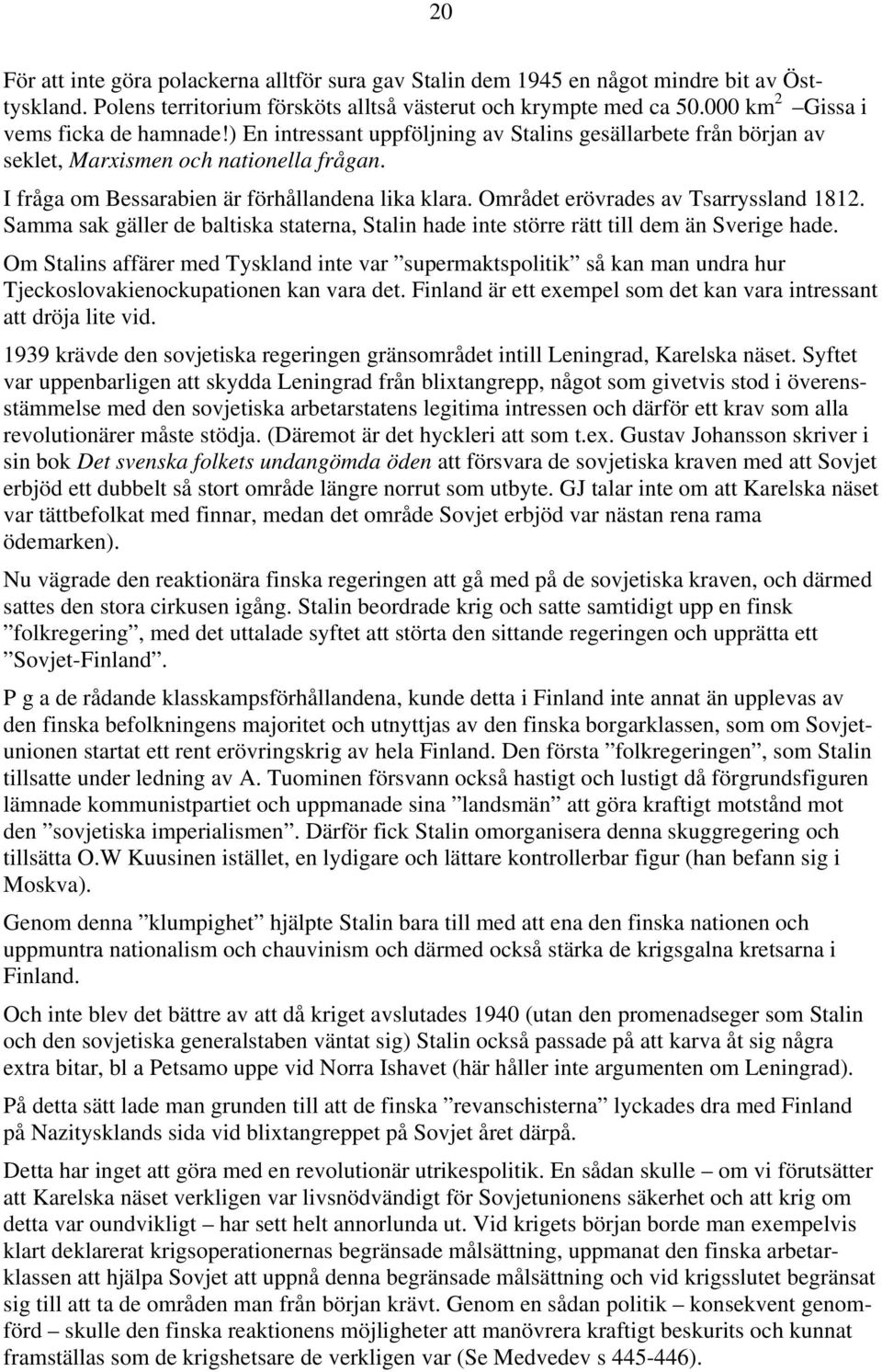 Området erövrades av Tsarryssland 1812. Samma sak gäller de baltiska staterna, Stalin hade inte större rätt till dem än Sverige hade.