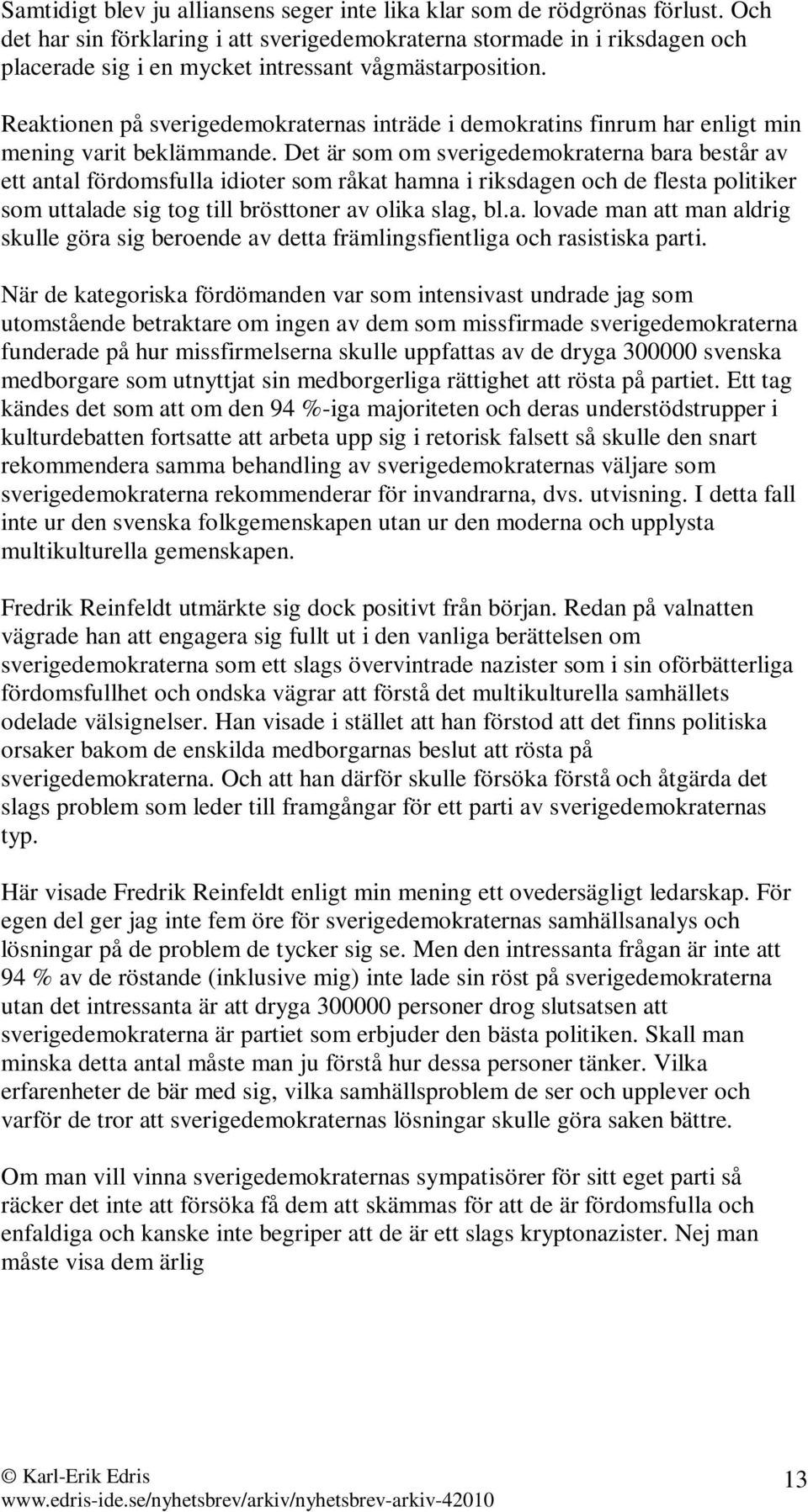 Reaktionen på sverigedemokraternas inträde i demokratins finrum har enligt min mening varit beklämmande.