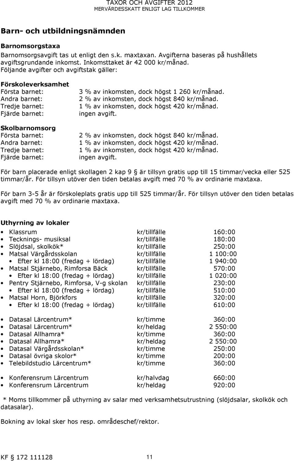 Följande avgifter och avgiftstak gäller: Förskoleverksamhet Första barnet: Andra barnet: Tredje barnet: Fjärde barnet: Skolbarnomsorg Första barnet: Andra barnet: Tredje barnet: Fjärde barnet: 3 % av