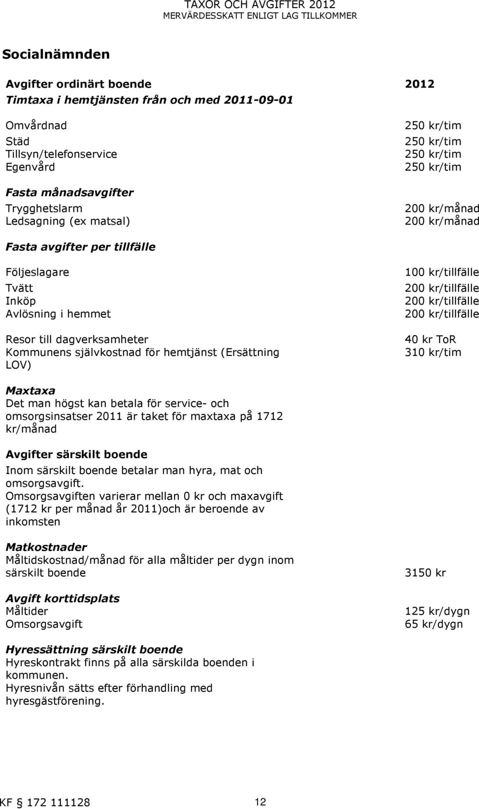 hemmet Resor till dagverksamheter Kommunens självkostnad för hemtjänst (Ersättning LOV) 100 kr/tillfälle 200 kr/tillfälle 200 kr/tillfälle 200 kr/tillfälle 40 kr ToR 310 kr/tim Maxtaxa Det man högst