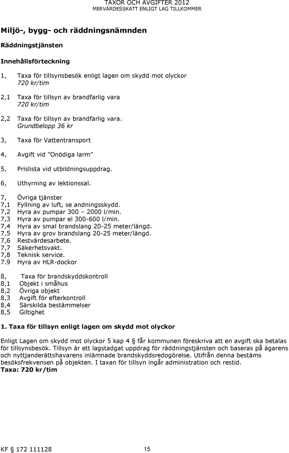 Grundbelopp 36 kr 3, Taxa för Vattentransport 4, Avgift vid Onödiga larm 5, Prislista vid utbildningsuppdrag. 6, Uthyrning av lektionssal. 7, Övriga tjänster 7,1 Fyllning av luft, se andningsskydd.