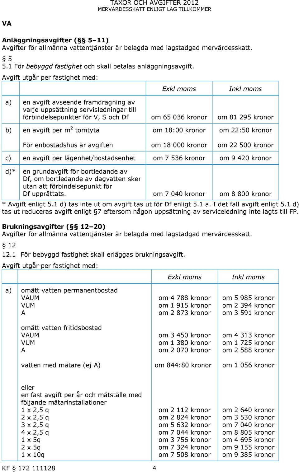 Avgift utgår per fastighet med: Exkl moms Inkl moms a) en avgift avseende framdragning av varje uppsättning servisledningar till förbindelsepunkter för V, S och Df om 65 036 kronor om 81 295 kronor