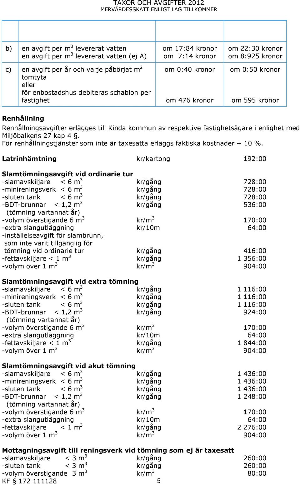 Renhållningsavgifter erlägges till Kinda kommun av respektive fastighetsägare i enlighet med Miljöbalkens 27 kap 4. För renhållningstjänster som inte är taxesatta erläggs faktiska kostnader + 10 %.