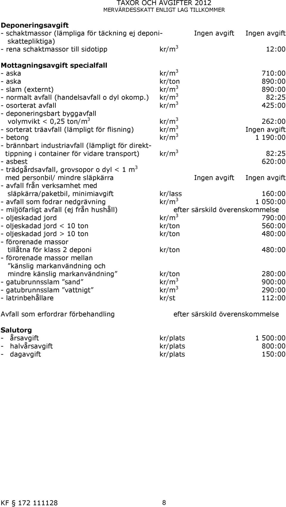 ) kr/m 3 82:25 - osorterat avfall kr/m 3 425:00 - deponeringsbart byggavfall volymvikt < 0,25 ton/m 3 kr/m 3 262:00 - sorterat träavfall (lämpligt för flisning) kr/m 3 Ingen avgift - betong kr/m 3 1