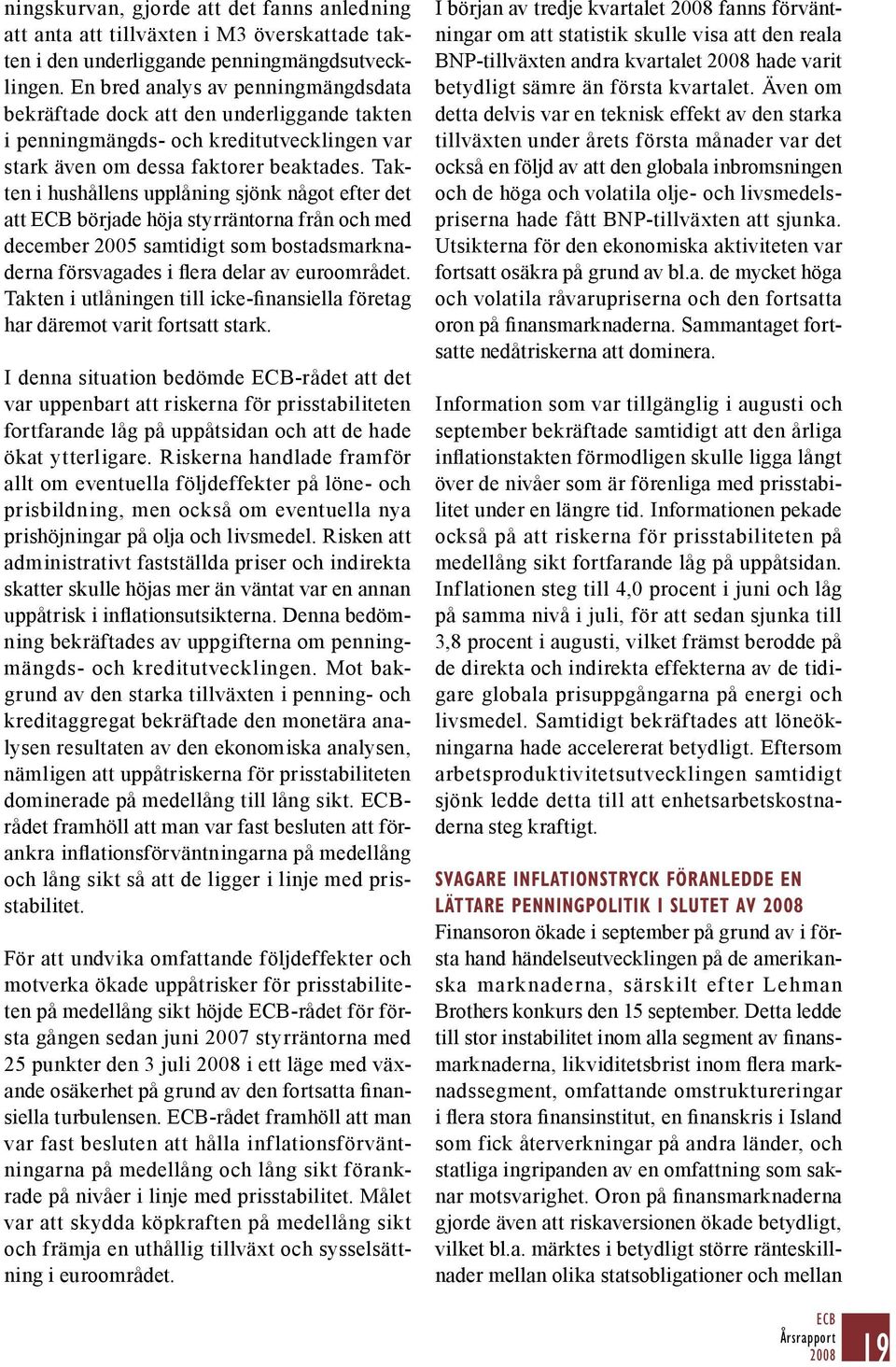 Takten i hushållens upplåning sjönk något efter det att ECB började höja styrräntorna från och med december 2005 samtidigt som bostadsmarknaderna försvagades i flera delar av euroområdet.