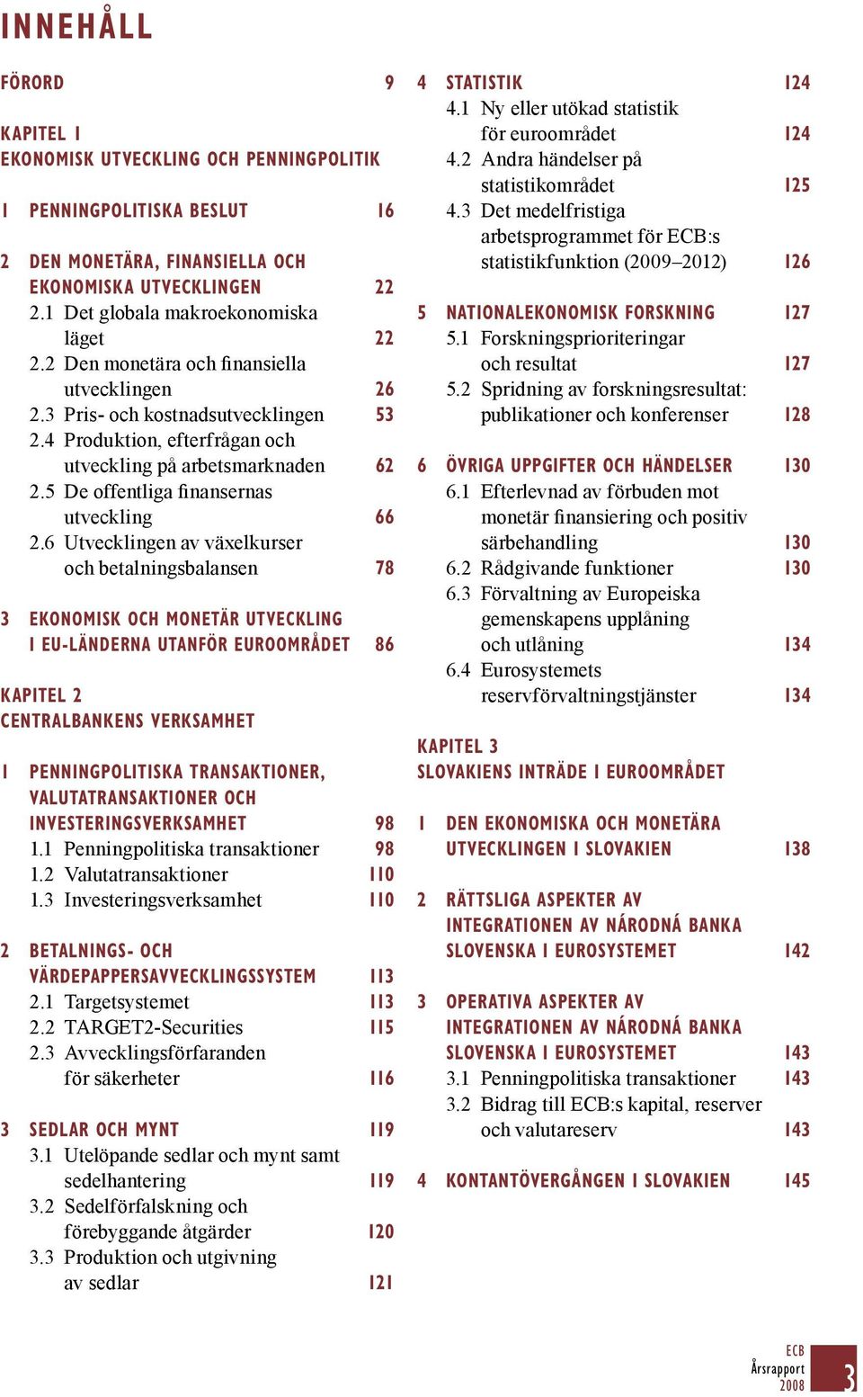 6 Utvecklingen av växelkurser och betalningsbalansen 78 3 EKONOMISK OCH MONETÄR UTVECKLING I EU-LÄNDERNA UTANFÖR EUROOMRÅDET 86 Kapitel 2 CENTRALBANKENS VERKSAMHET 1 PENNINGPOLITISKA TRANSAKTIONER,