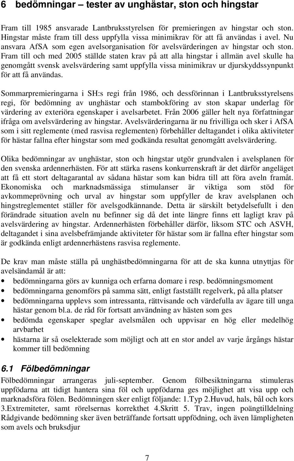 Fram till och med 2005 ställde staten krav på att alla hingstar i allmän avel skulle ha genomgått svensk avelsvärdering samt uppfylla vissa minimikrav ur djurskyddssynpunkt för att få användas.