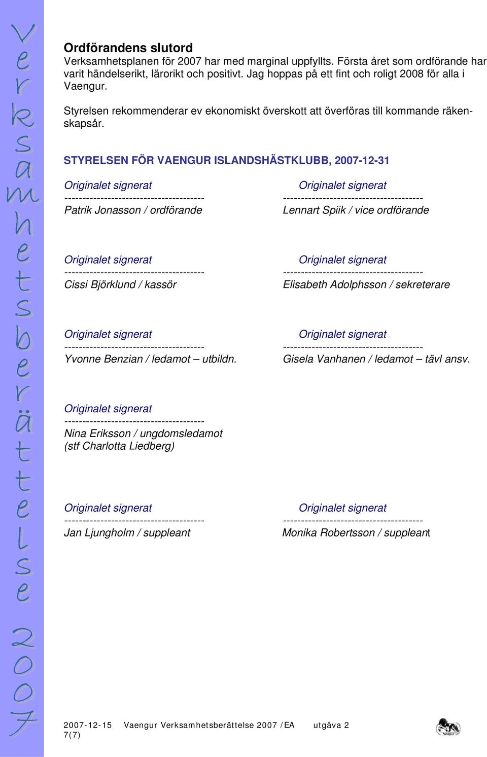 STYRELSEN FÖR VAENGUR ISLANDSHÄSTKLUBB, 007-- Patrik Jonasson / ordförande Lennart Spiik / vice ordförande Cissi Björklund / kassör Elisabeth Adolphsson / sekreterare Yvonne Benzian /