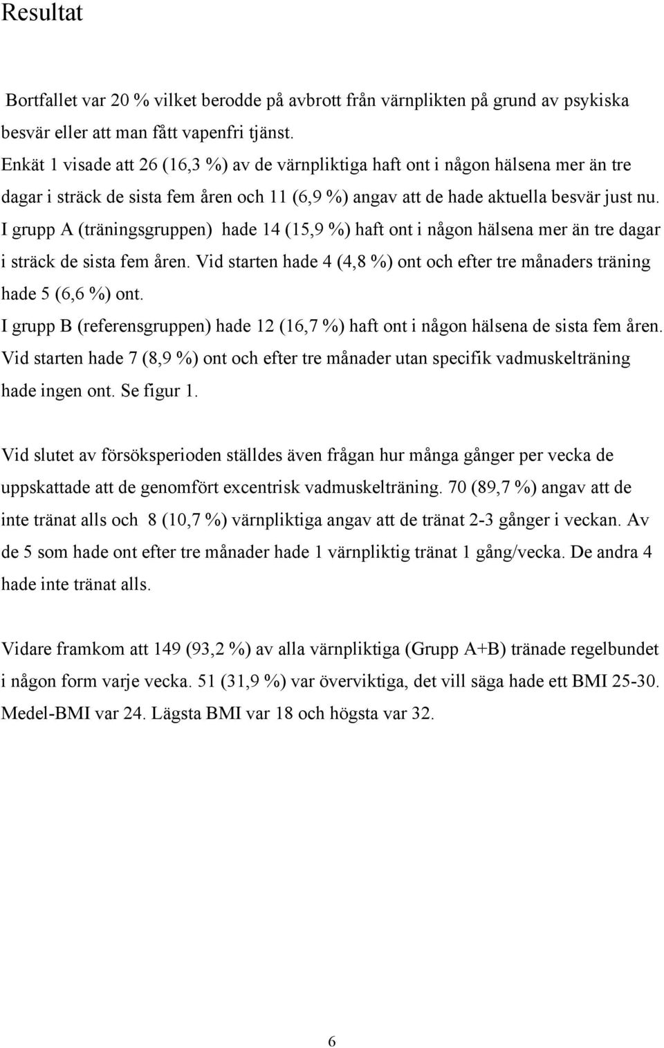 I grupp A (träningsgruppen) hade 14 (15,9 %) haft ont i någon hälsena mer än tre dagar i sträck de sista fem åren. Vid starten hade 4 (4,8 %) ont och efter tre månaders träning hade 5 (6,6 %) ont.