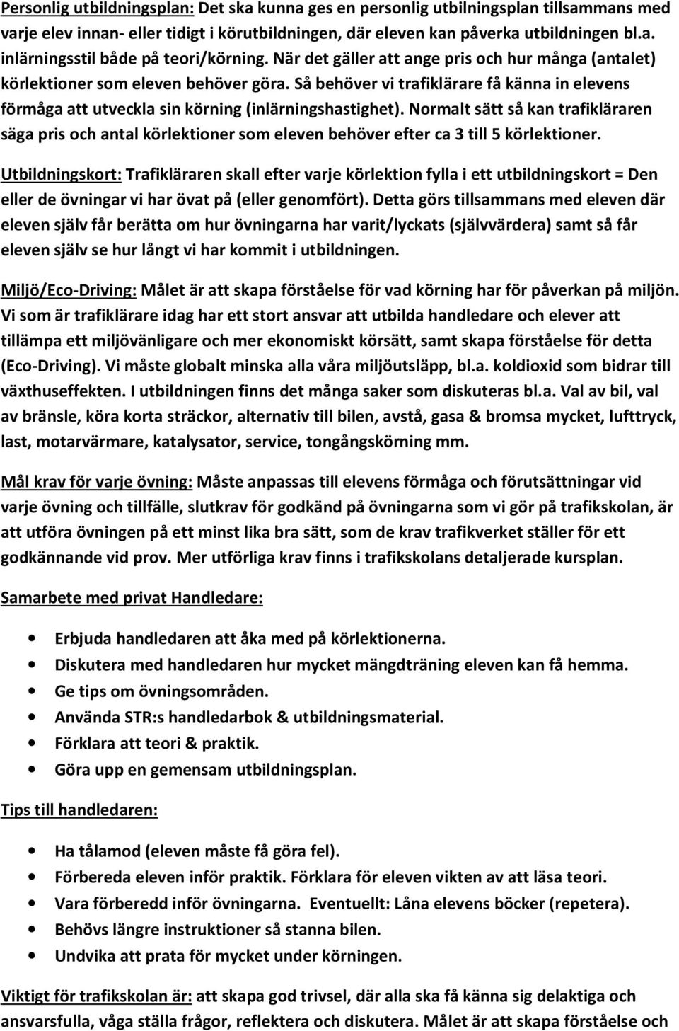 Normalt sätt så kan trafikläraren säga pris och antal körlektioner som eleven behöver efter ca 3 till 5 körlektioner.