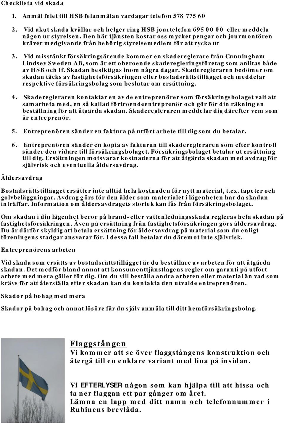 Vid misstänkt försäkringsärende kommer en skadereglerare från Cunningham Lindsey Sweden AB, som är ett oberoende skaderegleringsföretag som anlitas både av HSB och If.